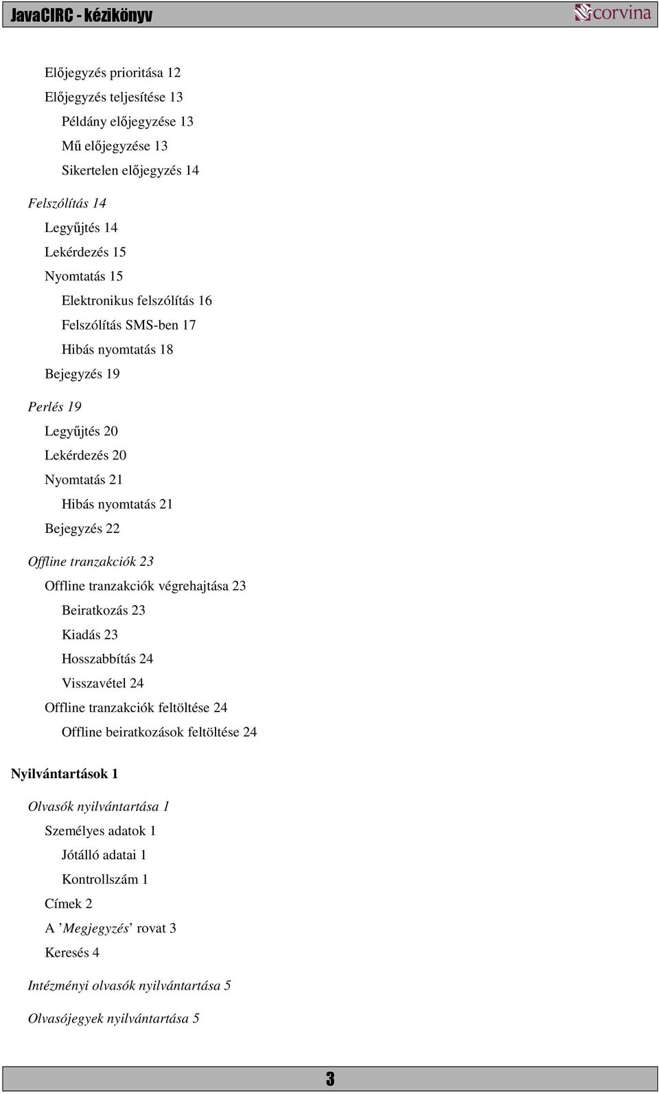 tranzakciók 23 Offline tranzakciók végrehajtása 23 Beiratkozás 23 Kiadás 23 Hosszabbítás 24 Visszavétel 24 Offline tranzakciók feltöltése 24 Offline beiratkozások feltöltése 24