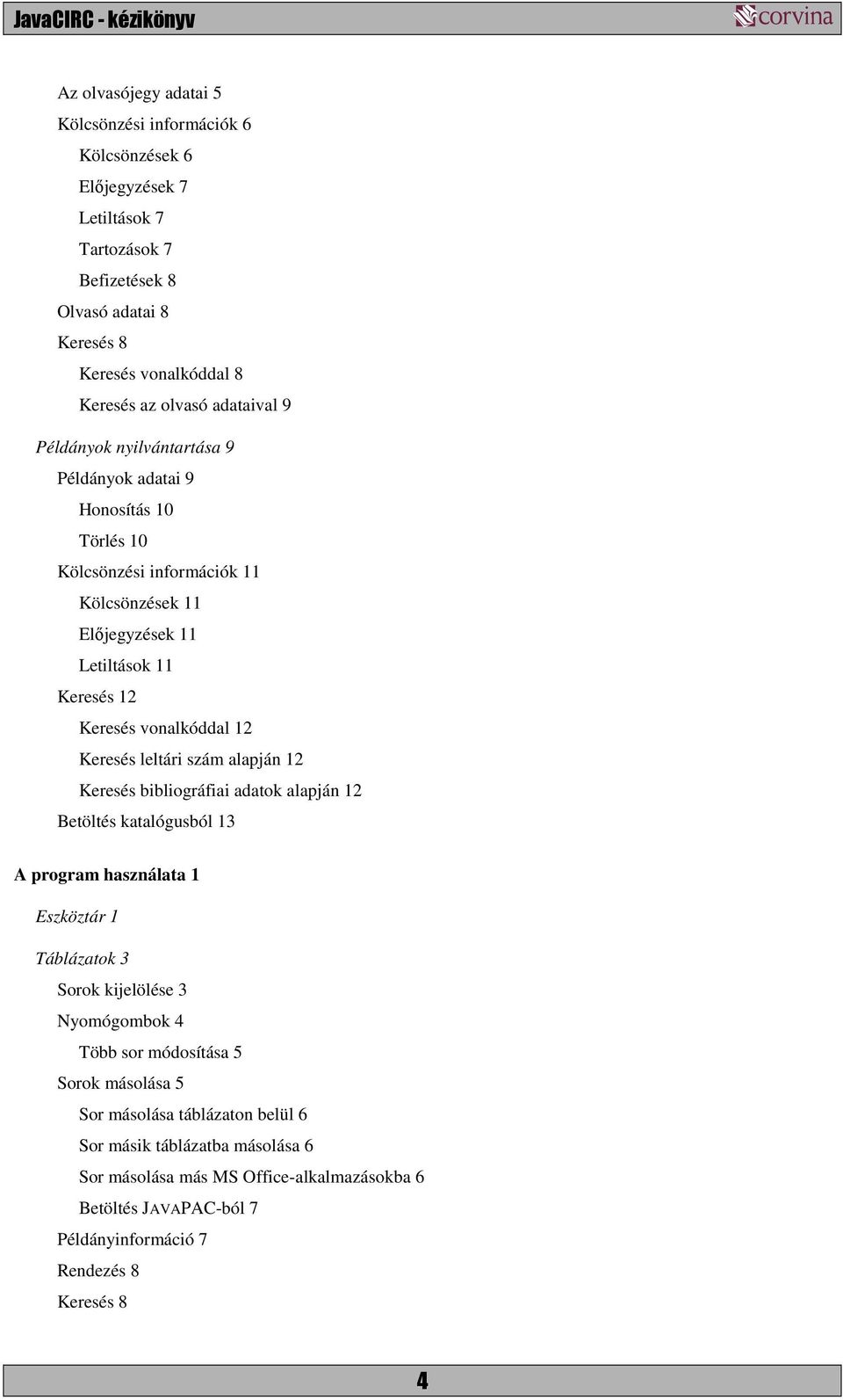 Keresés leltári szám alapján 12 Keresés bibliográfiai adatok alapján 12 Betöltés katalógusból 13 A program használata 1 Eszköztár 1 Táblázatok 3 Sorok kijelölése 3 Nyomógombok 4 Több sor