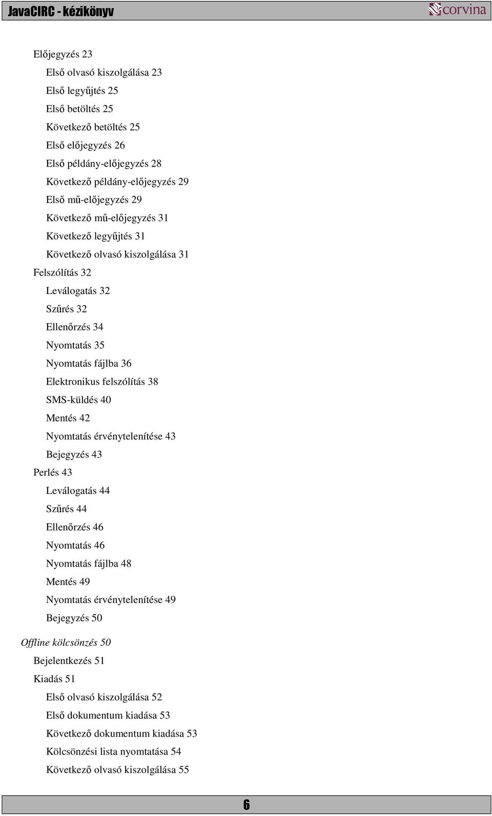 SMS-küldés 40 Mentés 42 Nyomtatás érvénytelenítése 43 Bejegyzés 43 Perlés 43 Leválogatás 44 Szűrés 44 Ellenőrzés 46 Nyomtatás 46 Nyomtatás fájlba 48 Mentés 49 Nyomtatás érvénytelenítése 49 Bejegyzés