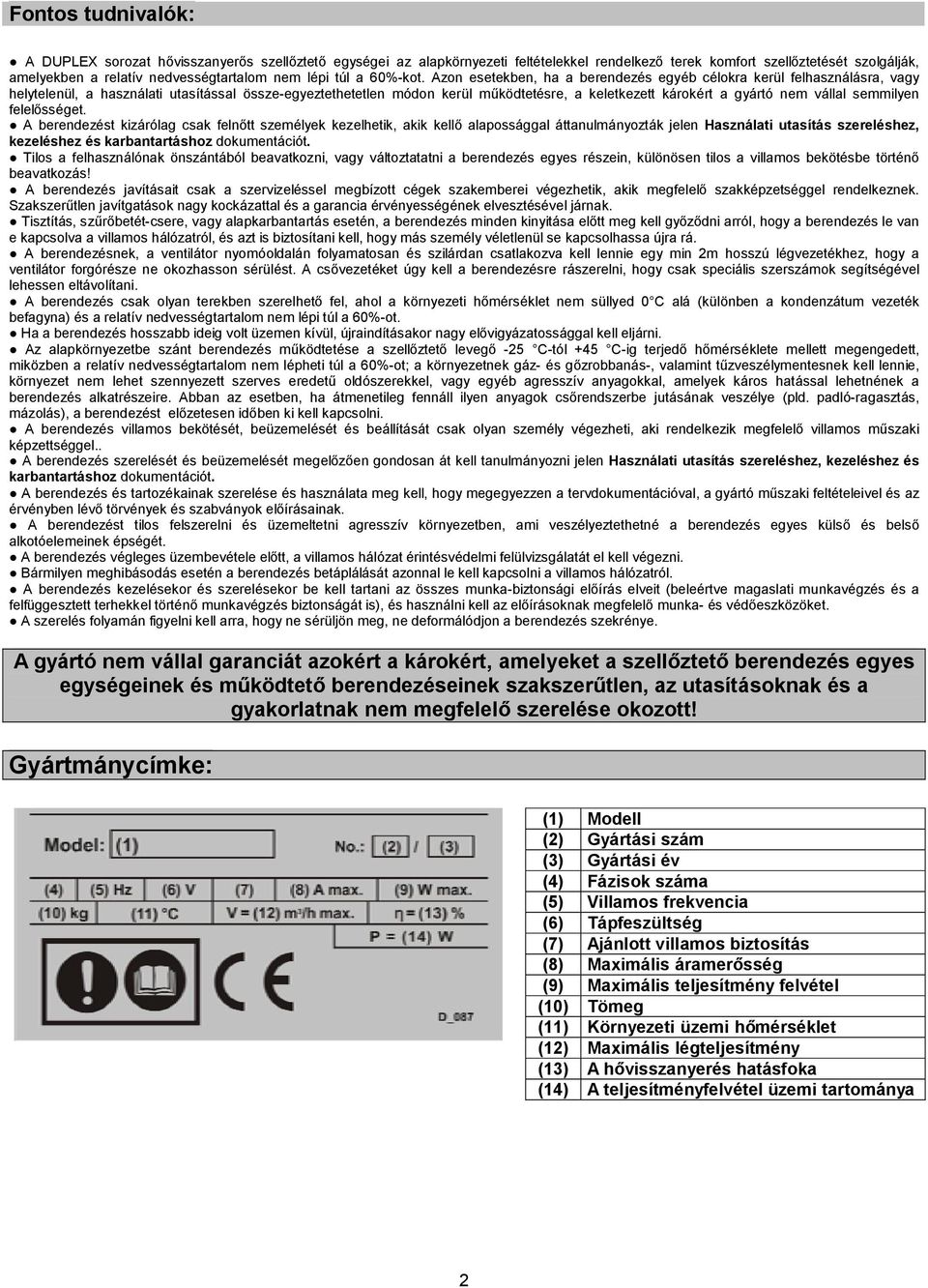 Azon esetekben, ha a berendezés egyéb célokra kerül felhasználásra, vagy helytelenül, a használati utasítással össze-egyeztethetetlen módon kerül működtetésre, a keletkezett károkért a gyártó nem