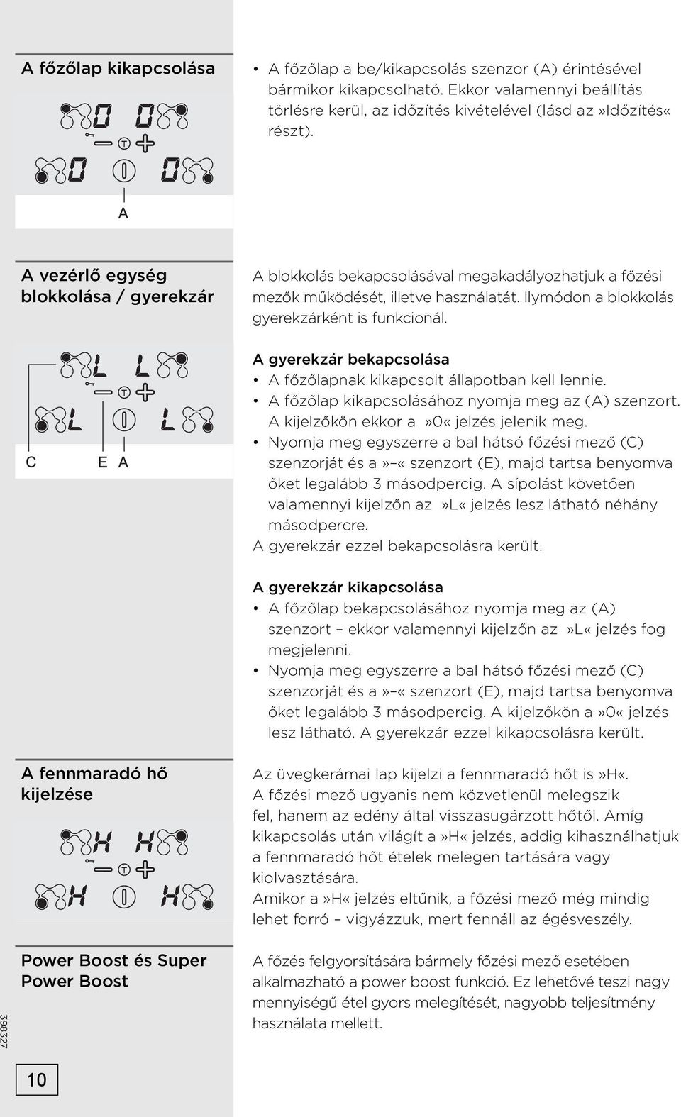 A gyerekzár bekapcsolása A főzőlapnak kikapcsolt állapotban kell lennie. A főzőlap kikapcsolásához nyomja meg az (A) szenzort. A kijelzőkön ekkor a»0«jelzés jelenik meg.