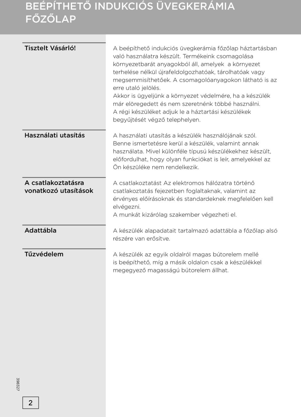 Termékeink csomagolása környezetbarát anyagokból áll, amelyek a környezet terhelése nélkül újrafeldolgozhatóak, tárolhatóak vagy megsemmisíthetőek.