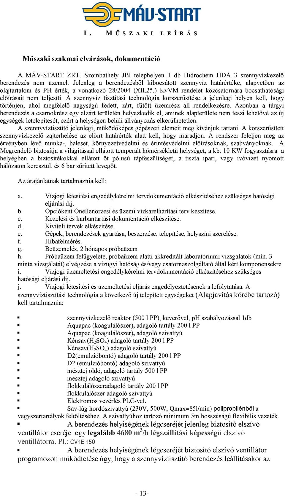 A szennyvíz tisztítási technológia korszerűsítése a jelenlegi helyen kell, hogy történjen, ahol megfelelő nagyságú fedett, zárt, fűtött üzemrész áll rendelkezésre.