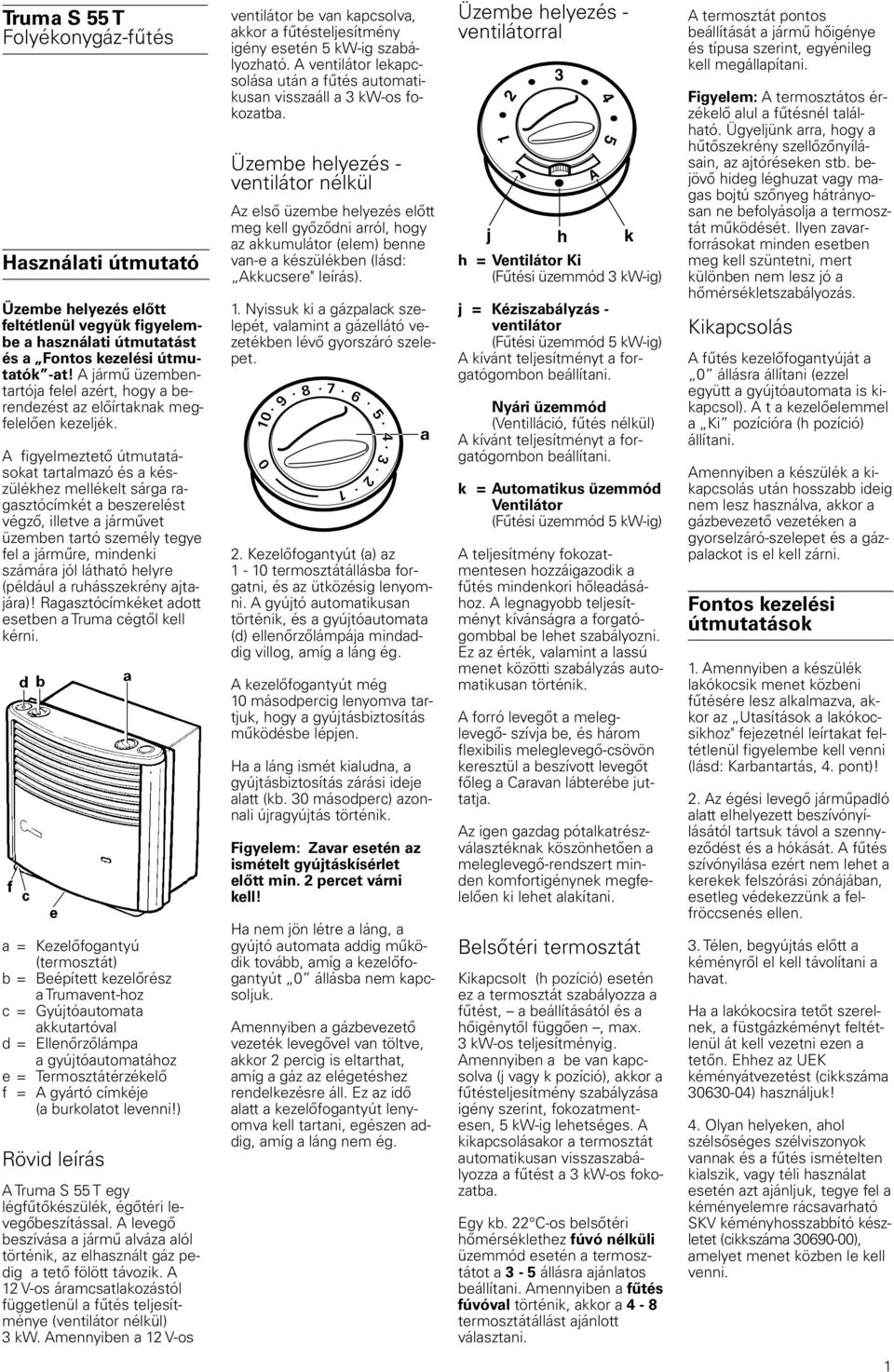 végző, illetve a járművet üzemben tartó személy tegye fel a járműre, mindenki számára jól látható helyre (például a ruhásszekrény ajtajára)!