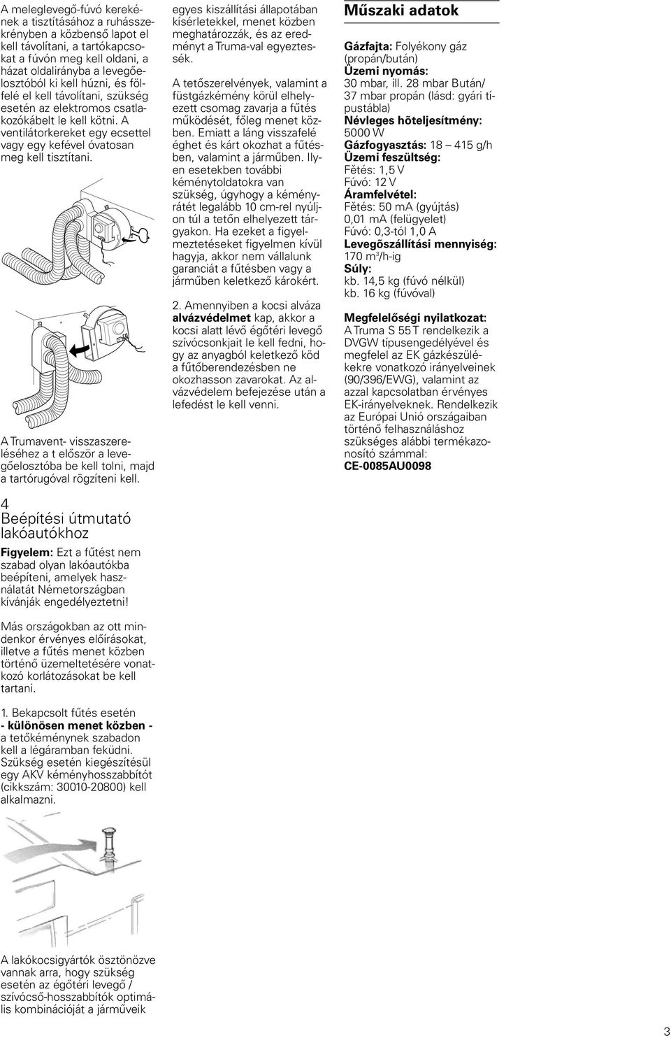 visszaszereléséhez a t először a levegőelosztóba be kell tolni, majd a tartórugóval rögzíteni kell 4 Beépítési útmutató lakóautókhoz Figyelem: Ezt a fűtést nem szabad olyan lakóautókba beépíteni,