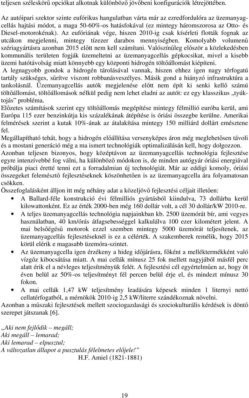 Az eufóriának vége, hiszen 2010-ig csak kísérleti flották fognak az utcákon megjelenni, mintegy tízezer darabos mennyiségben. Komolyabb volumenű szériagyártásra azonban 2015 előtt nem kell számítani.