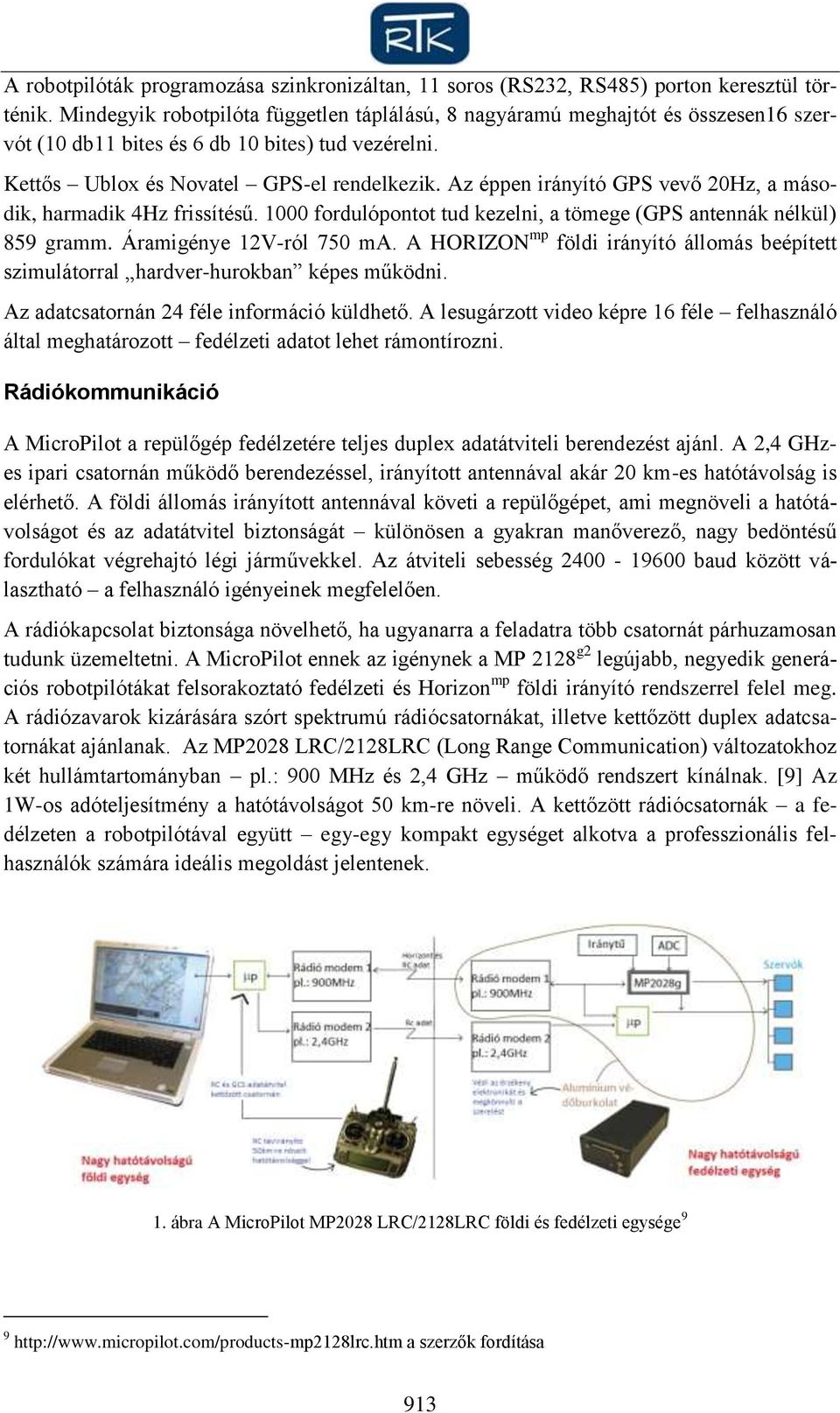 Az éppen irányító GPS vevő 20Hz, a második, harmadik 4Hz frissítésű. 1000 fordulópontot tud kezelni, a tömege (GPS antennák nélkül) 859 gramm. Áramigénye 12V-ról 750 ma.