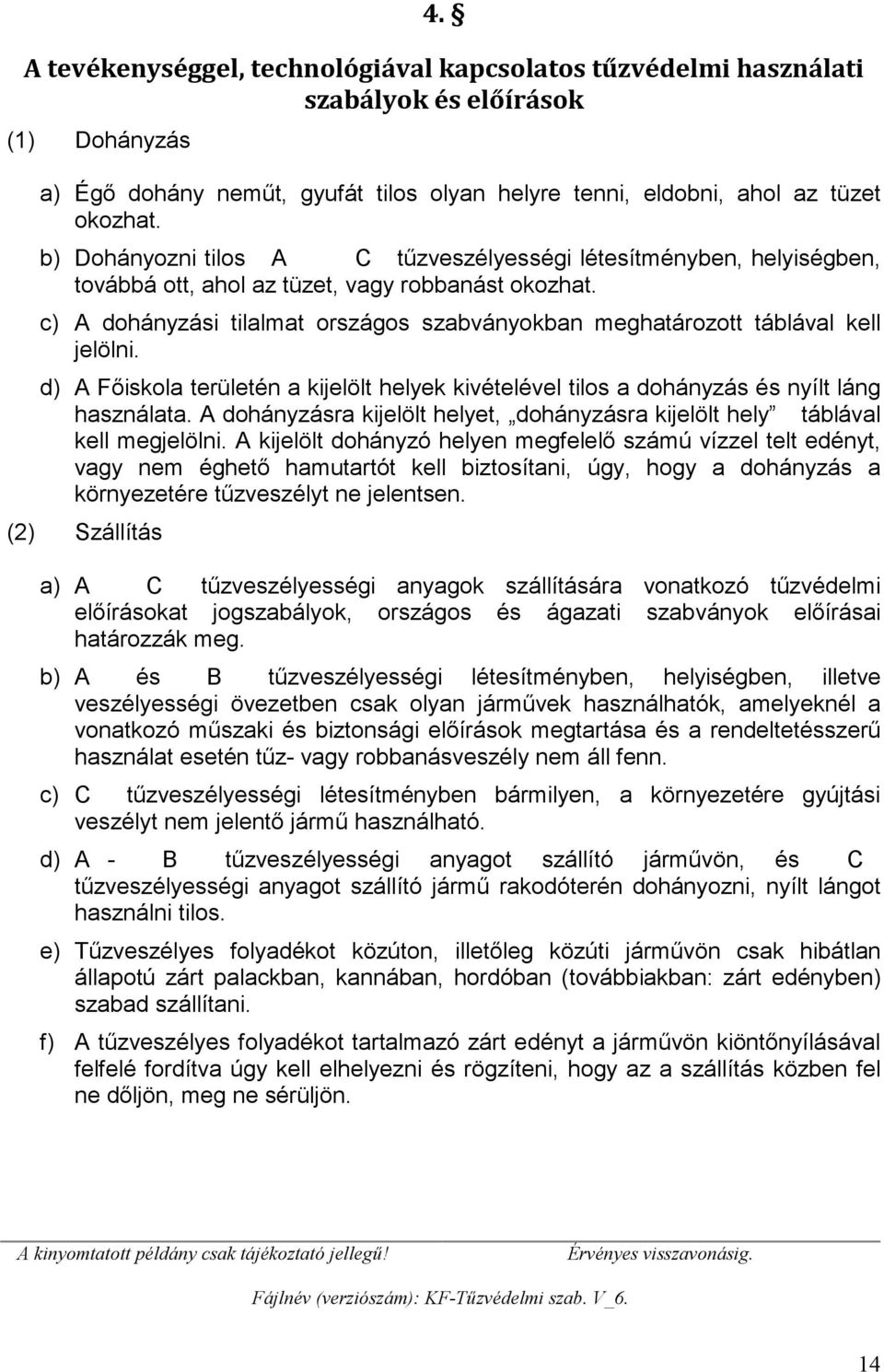 c) A dohányzási tilalmat országos szabványokban meghatározott táblával kell jelölni. d) A Főiskola területén a kijelölt helyek kivételével tilos a dohányzás és nyílt láng használata.