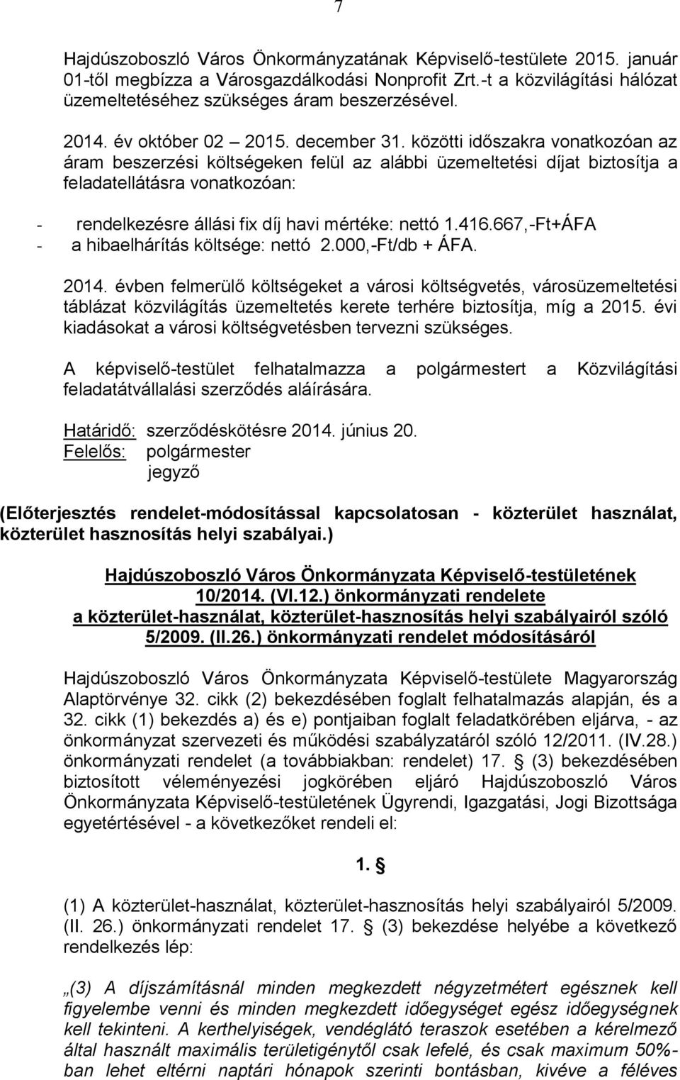 közötti időszakra vonatkozóan az áram beszerzési költségeken felül az alábbi üzemeltetési díjat biztosítja a feladatellátásra vonatkozóan: - rendelkezésre állási fix díj havi mértéke: nettó 1.416.