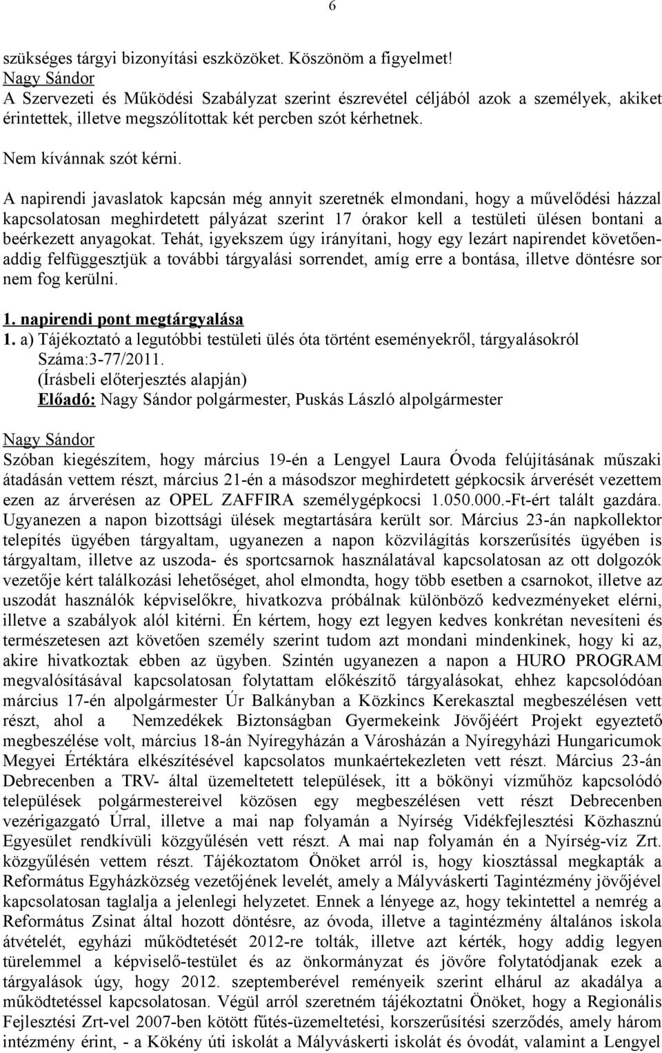 A napirendi javaslatok kapcsán még annyit szeretnék elmondani, hogy a művelődési házzal kapcsolatosan meghirdetett pályázat szerint 17 órakor kell a testületi ülésen bontani a beérkezett anyagokat.