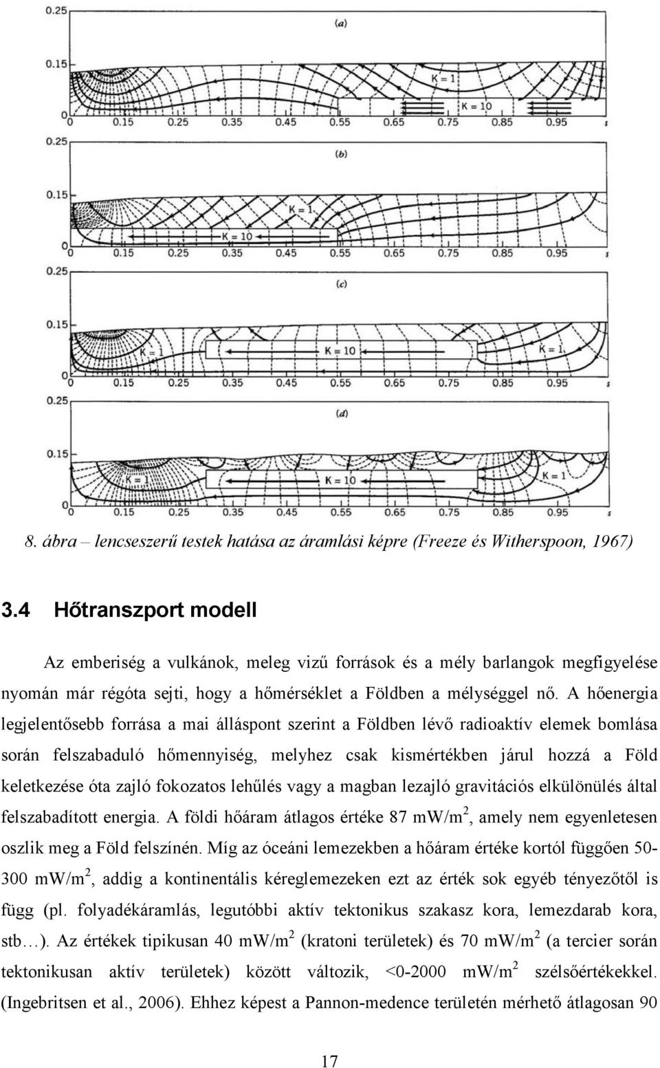 A hıenergia legjelentısebb forrása a mai álláspont szerint a Földben lévı radioaktív elemek bomlása során felszabaduló hımennyiség, melyhez csak kismértékben járul hozzá a Föld keletkezése óta zajló