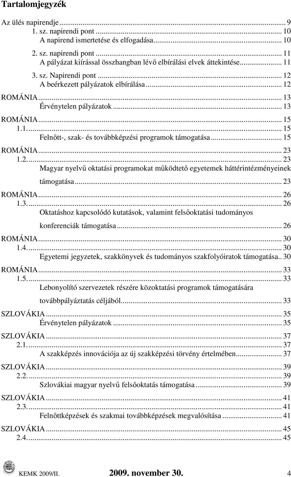 .. 15 ROMÁNIA... 23 1.2... 23 Magyar nyelvő oktatási programokat mőködtetı egyetemek háttérintézményeinek támogatása... 23 ROMÁNIA... 26 1.3... 26 Oktatáshoz kapcsolódó kutatások, valamint felsıoktatási tudományos konferenciák támogatása.