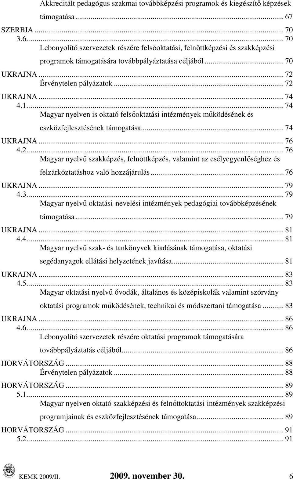 .. 72 UKRAJNA... 74 4.1... 74 Magyar nyelven is oktató felsıoktatási intézmények mőködésének és eszközfejlesztésének támogatása... 74 UKRAJNA... 76 4.2... 76 Magyar nyelvő szakképzés, felnıttképzés, valamint az esélyegyenlıséghez és felzárkóztatáshoz való hozzájárulás.