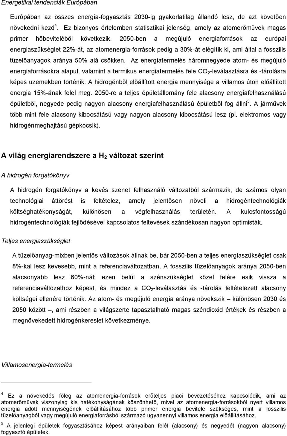 2050-ben a megújuló energiaforrások az európai energiaszükséglet 22%-át, az atomenergia-források pedig a 30%-át elégítik ki, ami által a fosszilis tüzelőanyagok aránya 50% alá csökken.