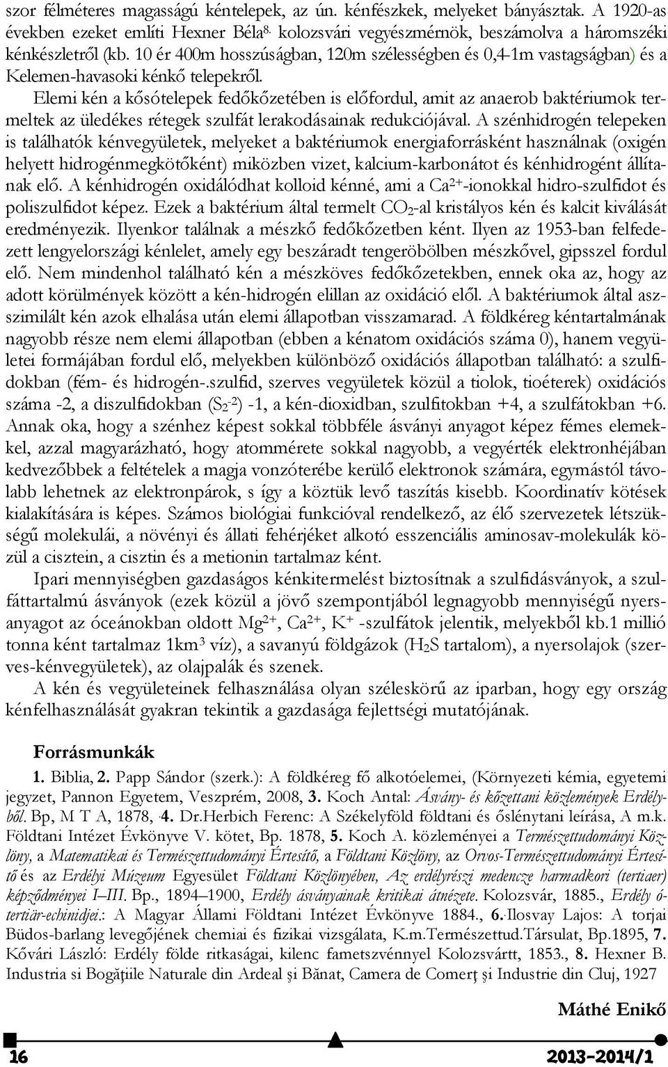 Elemi kén a kősótelepek fedőkőzetében is előfordul, amit az anaerob baktériumok termeltek az üledékes rétegek szulfát lerakodásainak redukciójával.