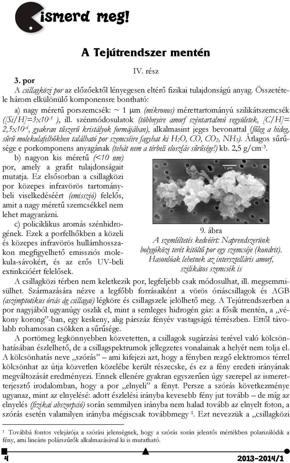 szénmódosulatok (többnyire amorf széntartalmú vegyületek, [C/H]= 2,5x10-4, gyakran tűszerű kristályok formájában), alkalmasint jeges bevonattal (főleg a hideg, sűrű molekulafelhőkben található por