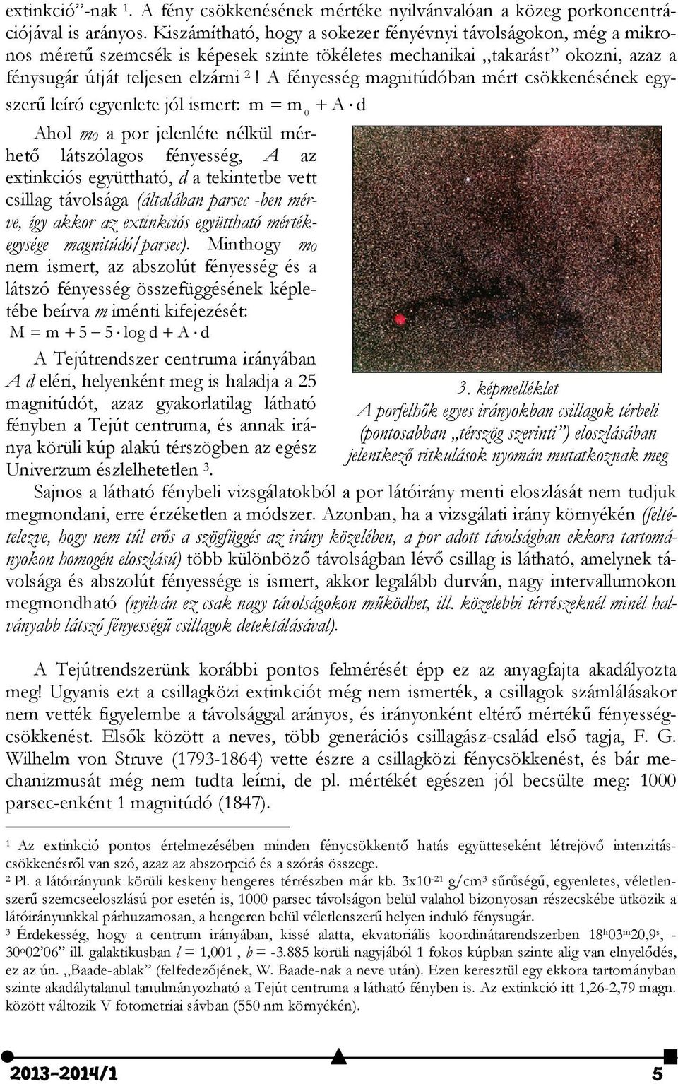 A fényesség magnitúdóban mért csökkenésének egyszerű leíró egyenlete jól ismert: m m A d 0 Ahol m 0 a por jelenléte nélkül mérhető látszólagos fényesség, A az extinkciós együttható, d a tekintetbe