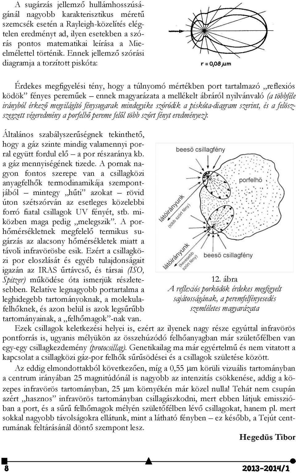 Ennek jellemző szórási diagramja a torzított piskóta: Érdekes megfigyelési tény, hogy a túlnyomó mértékben port tartalmazó reflexiós ködök fényes pereműek ennek magyarázata a mellékelt ábráról