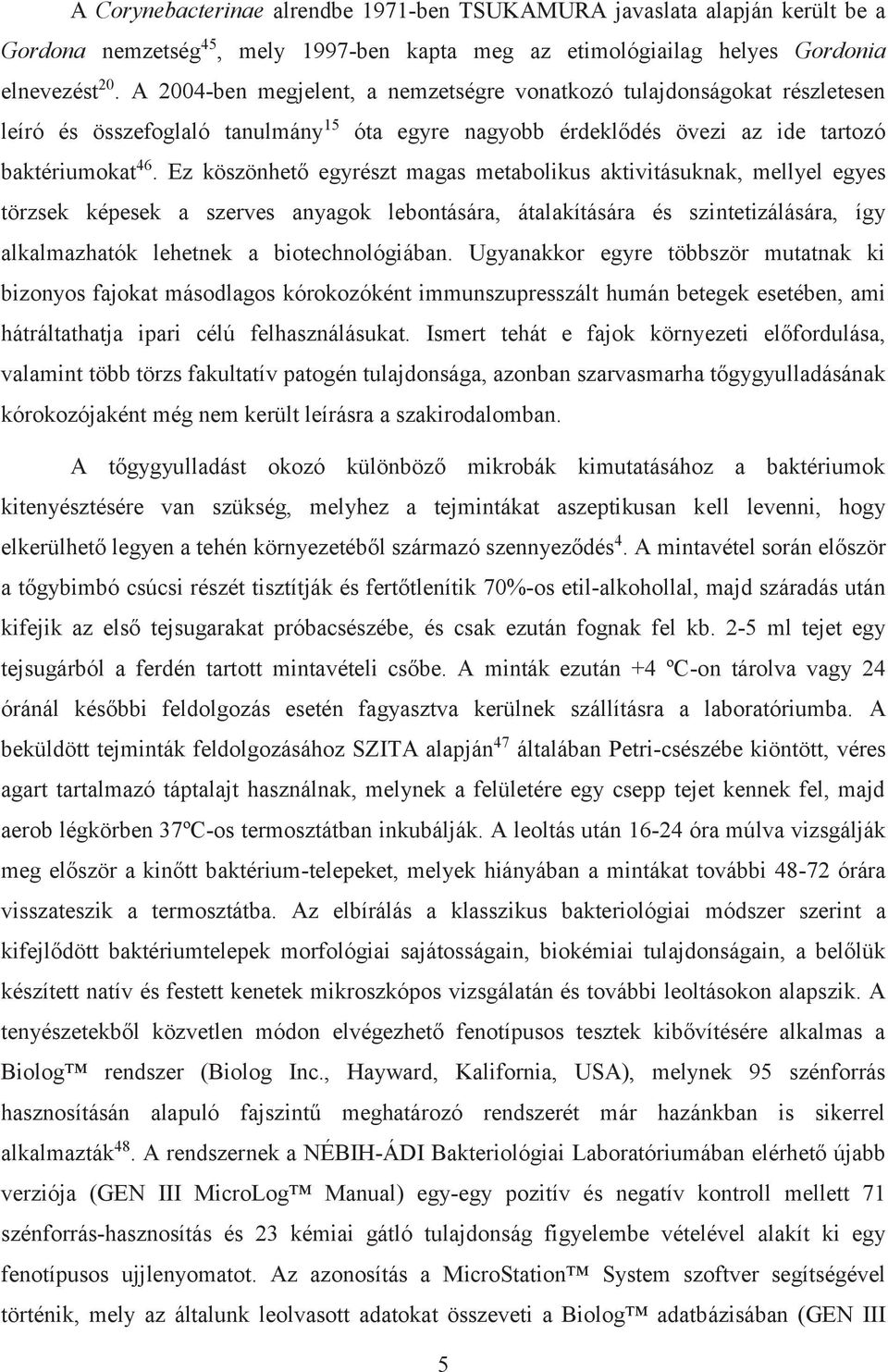 Ez köszönhető egyrészt magas metabolikus aktivitásuknak, mellyel egyes törzsek képesek a szerves anyagok lebontására, átalakítására és szintetizálására, így alkalmazhatók lehetnek a biotechnológiában.