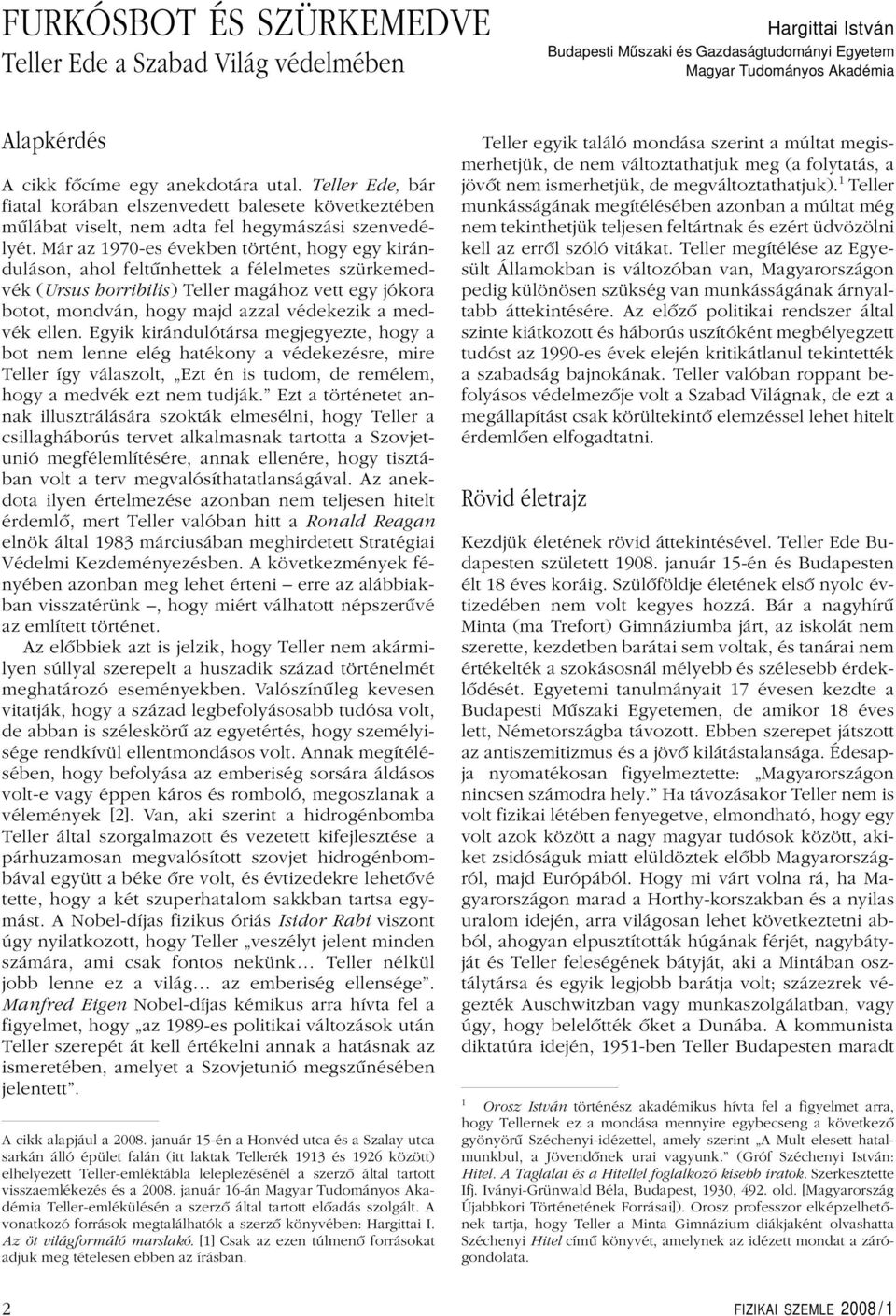 Már az 1970-es években történt, hogy egy kiránduláson, ahol feltûnhettek a félelmetes szürkemedvék (Ursus horribilis) Tellermagához vett egy jókora botot, mondván, hogy majd azzal védekezik a medvék