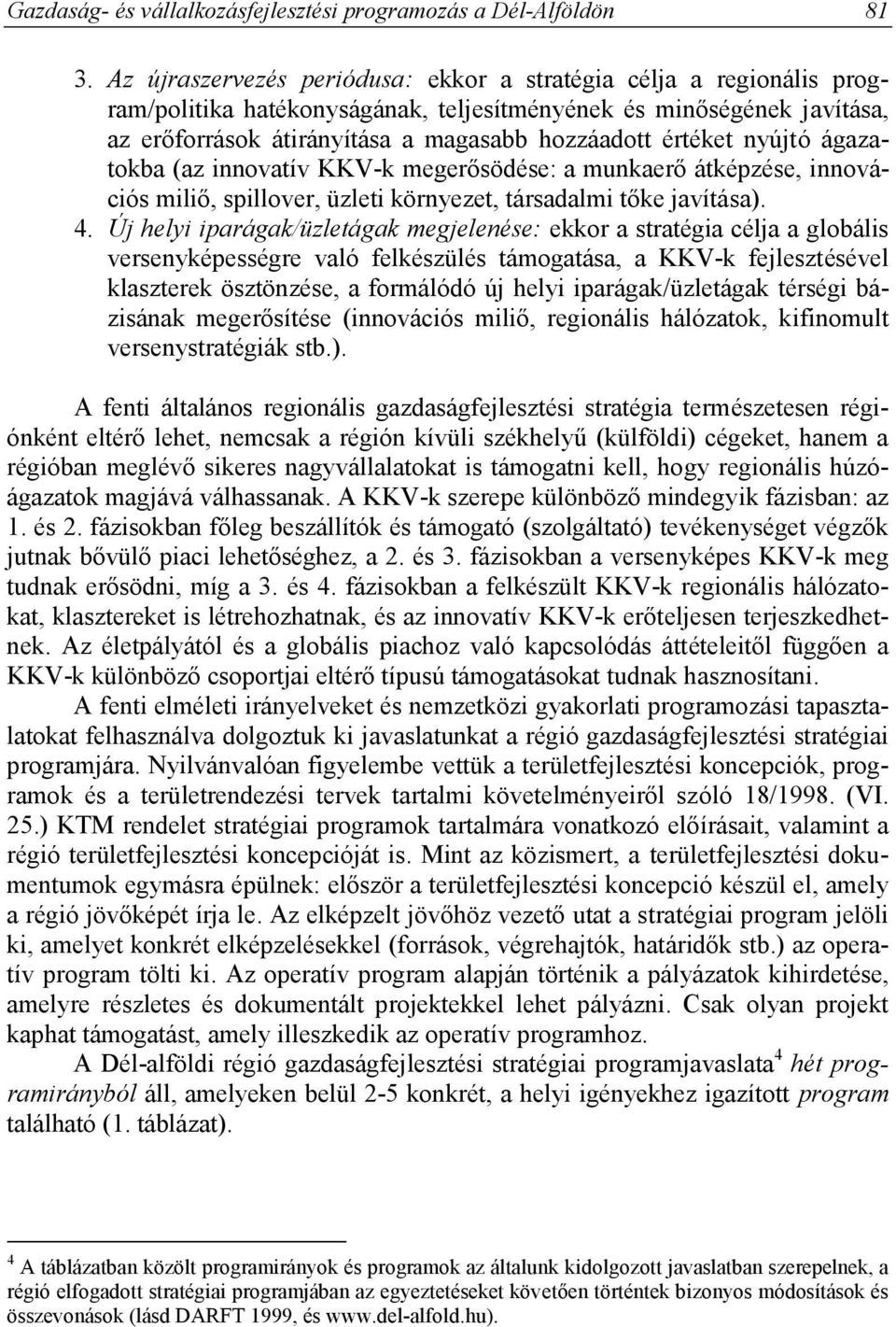 nyújtó ágazatokba (az innovatív KKV-k megerősödése: a munkaerő átképzése, innovációs miliő, spillover, üzleti környezet, társadalmi tőke javítása). 4.