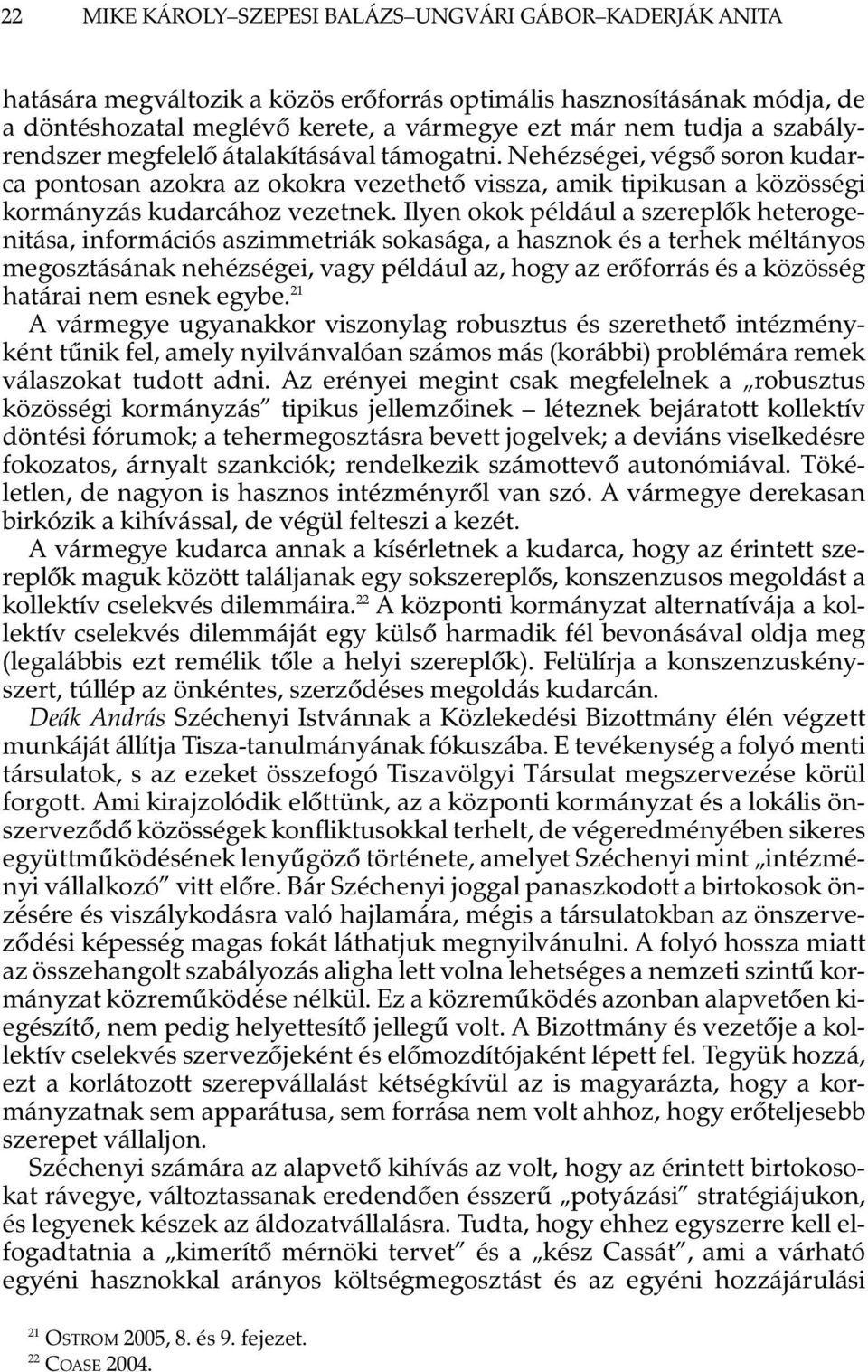 Ilyen okok például a szereplõk heterogenitása, információs aszimmetriák sokasága, a hasznok és a terhek méltányos megosztásának nehézségei, vagy például az, hogy az erõforrás és a közösség határai