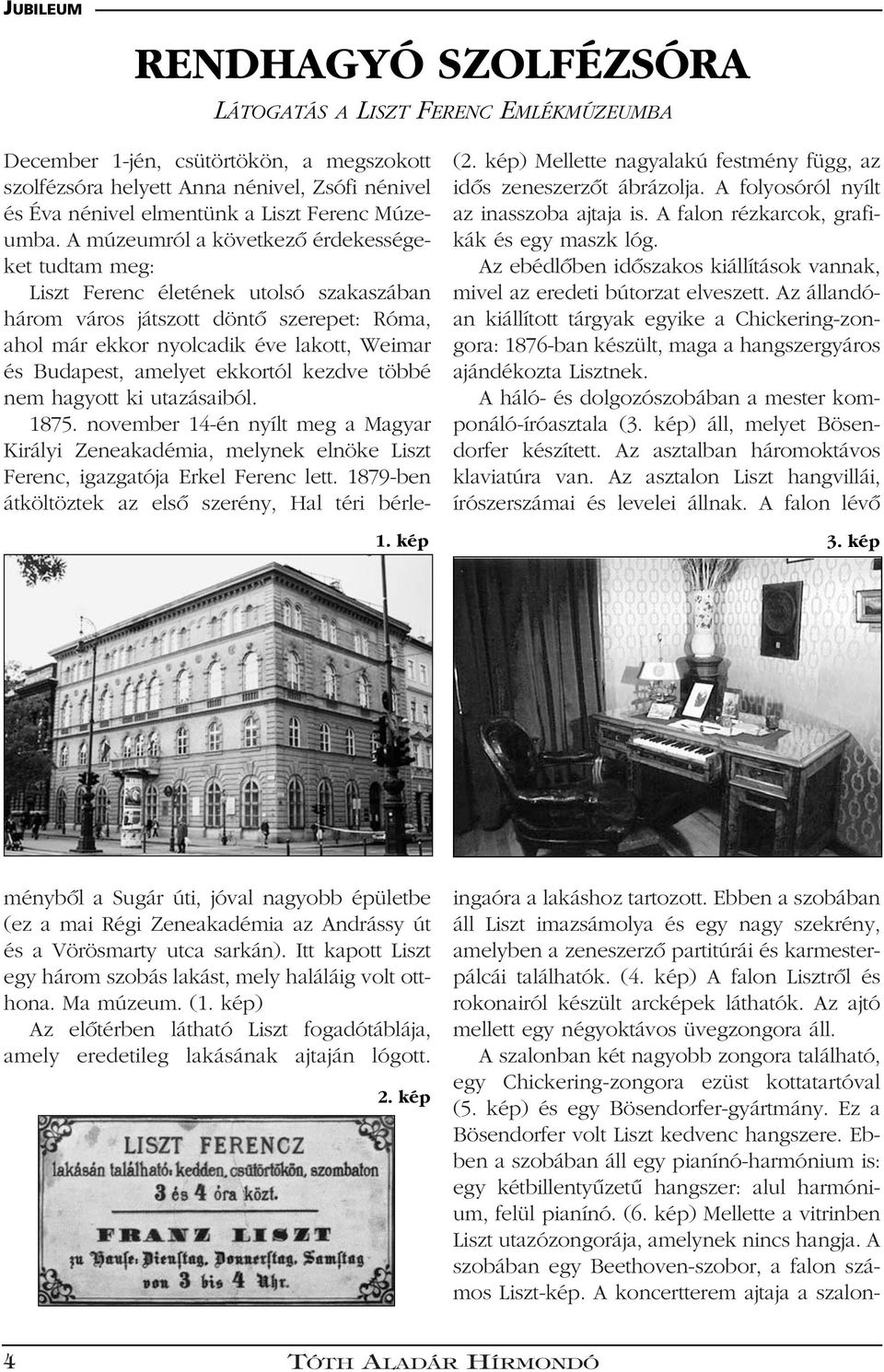 Az állandóan kiállított tárgyak egyike a Chickering-zongora: 1876-ban készült, maga a hangszergyáros ajándékozta Lisztnek. A háló- és dolgozószobában a mester komponáló-íróasztala (3.