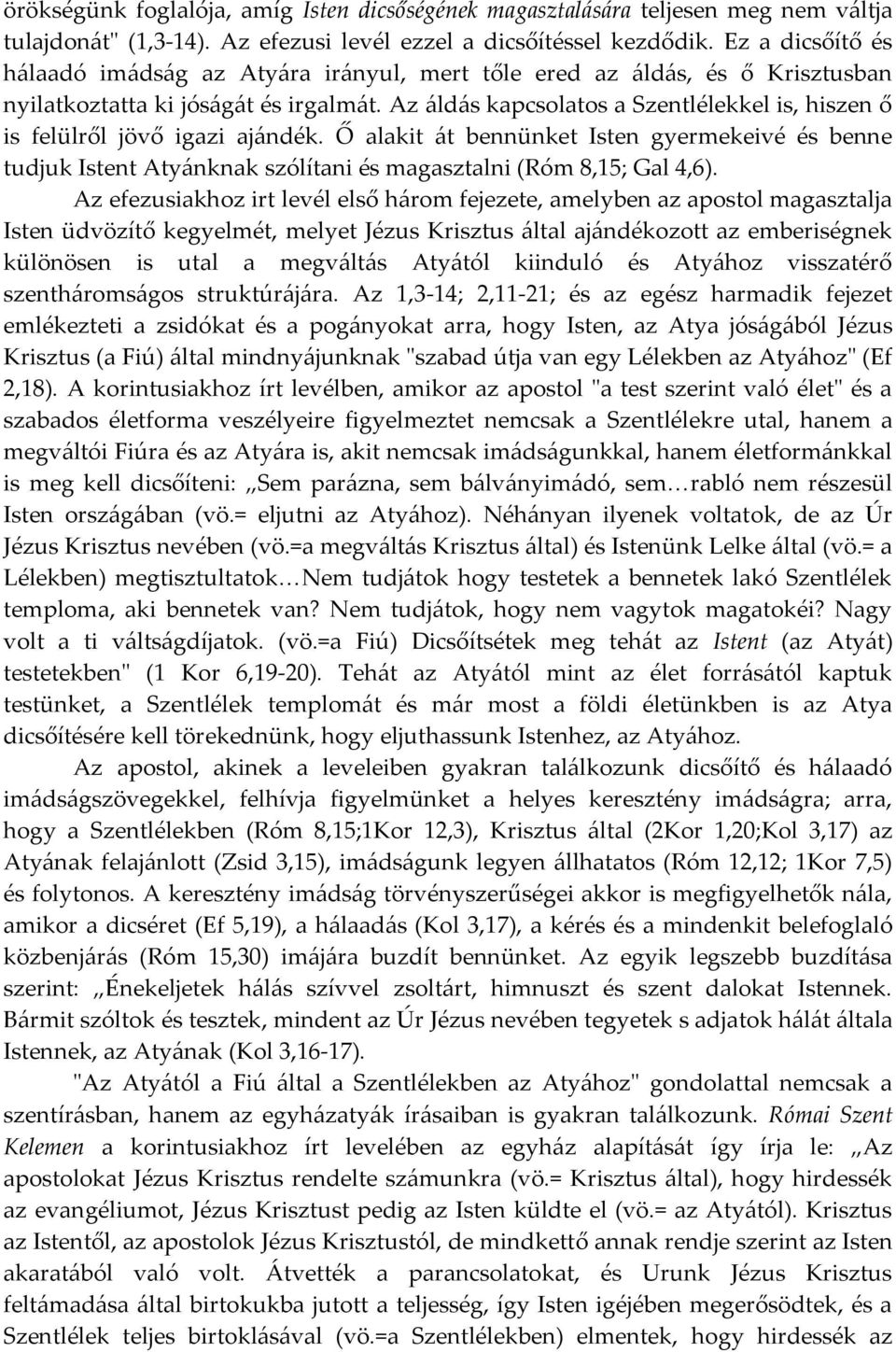 Az áldás kapcsolatos a Szentlélekkel is, hiszen ő is felülről jövő igazi ajándék. Ő alakit át bennünket Isten gyermekeivé és benne tudjuk Istent Atyánknak szólítani és magasztalni (Róm 8,15; Gal 4,6).