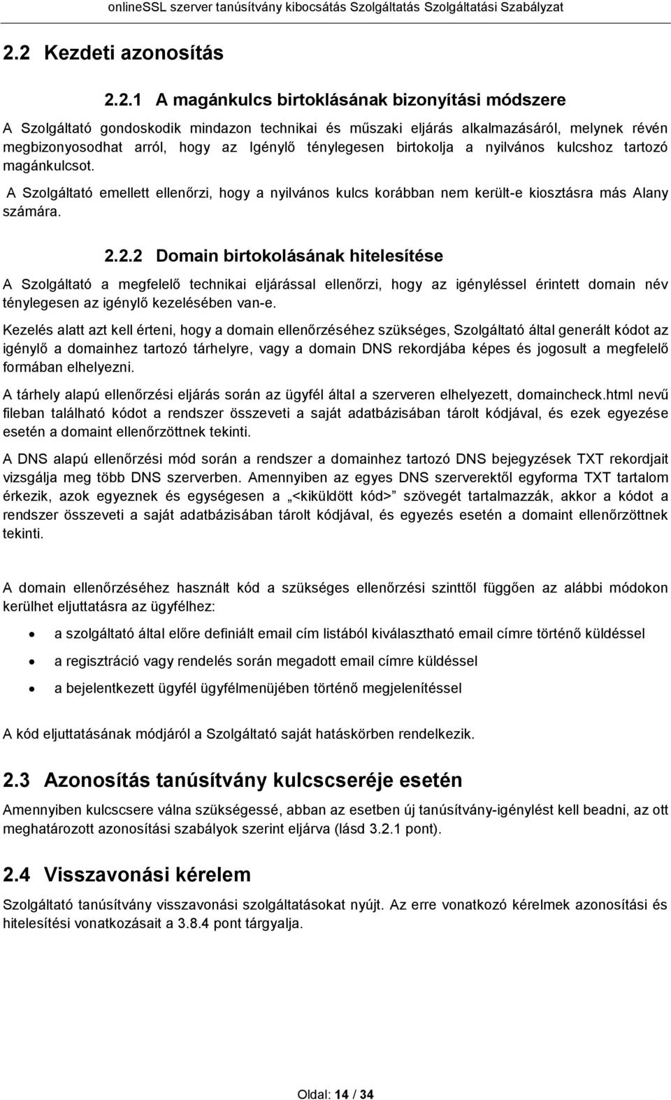 2.2 Domain birtokolásának hitelesítése A Szolgáltató a megfelelő technikai eljárással ellenőrzi, hogy az igényléssel érintett domain név ténylegesen az igénylő kezelésében van-e.