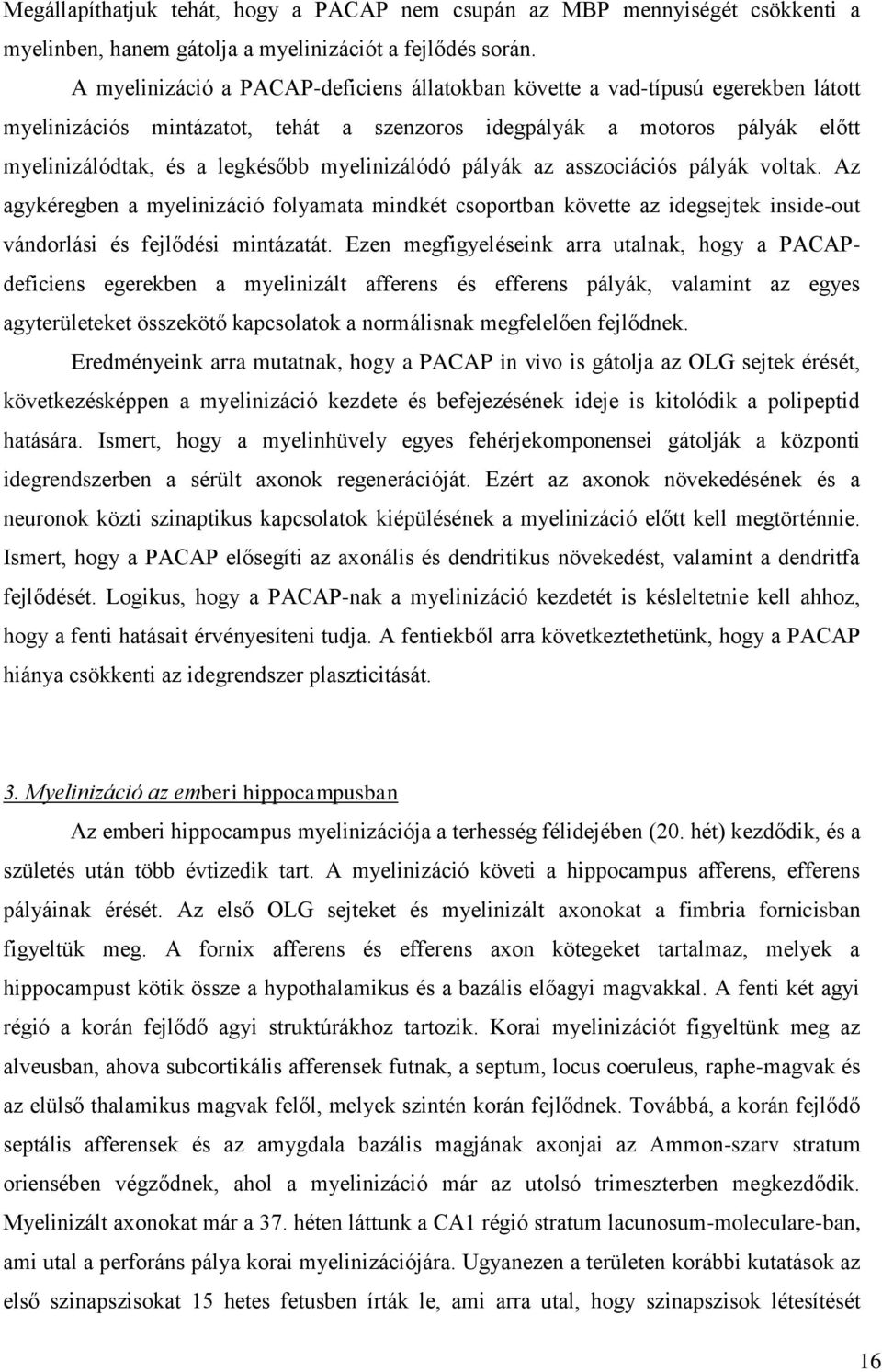 myelinizálódó pályák az asszociációs pályák voltak. Az agykéregben a myelinizáció folyamata mindkét csoportban követte az idegsejtek inside-out vándorlási és fejlődési mintázatát.