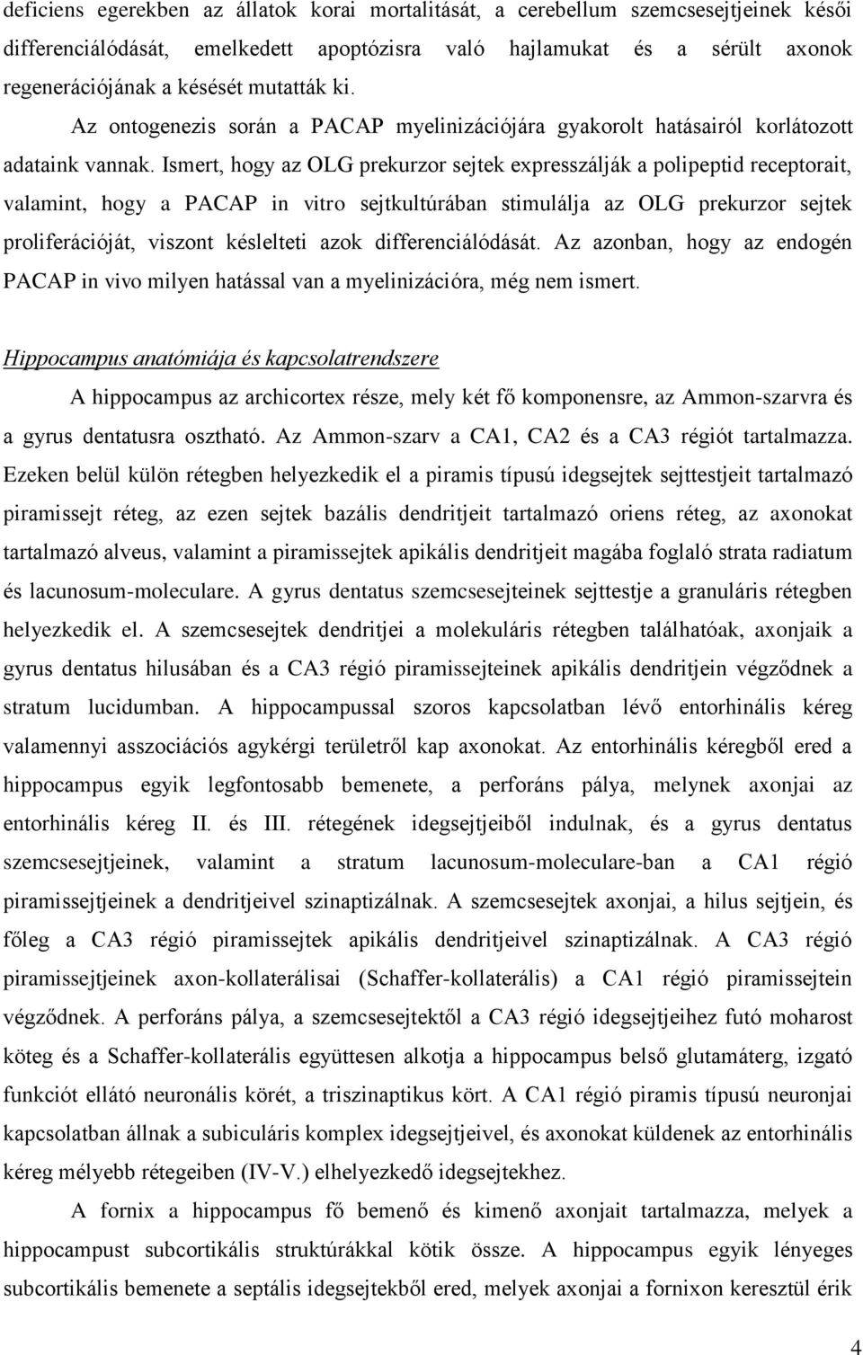 Ismert, hogy az OLG prekurzor sejtek expresszálják a polipeptid receptorait, valamint, hogy a PACAP in vitro sejtkultúrában stimulálja az OLG prekurzor sejtek proliferációját, viszont késlelteti azok