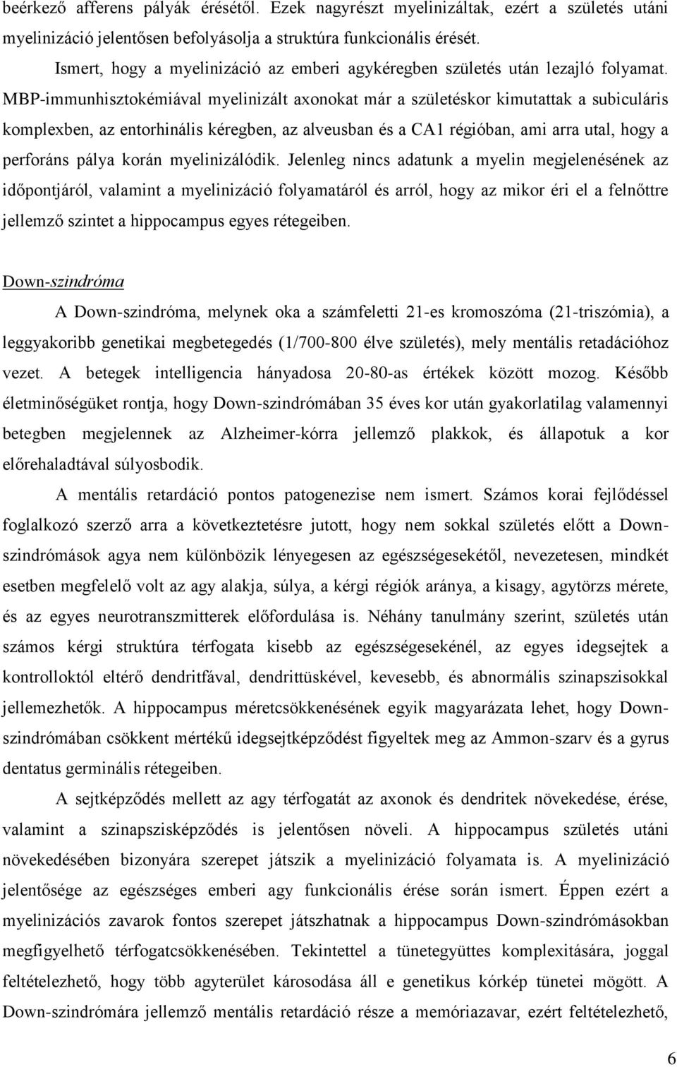 MBP-immunhisztokémiával myelinizált axonokat már a születéskor kimutattak a subiculáris komplexben, az entorhinális kéregben, az alveusban és a CA1 régióban, ami arra utal, hogy a perforáns pálya