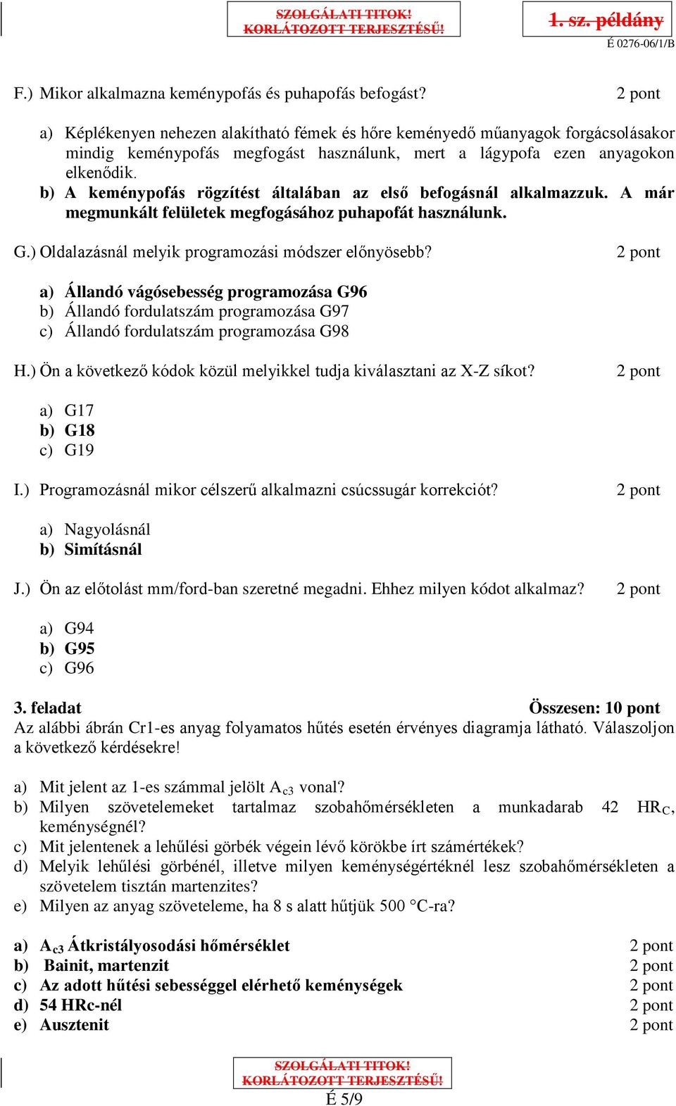 b) A keménypofás rögzítést általában az első befogásnál alkalmazzuk. A már megmunkált felületek megfogásához puhapofát használunk. G.) Oldalazásnál melyik programozási módszer előnyösebb?