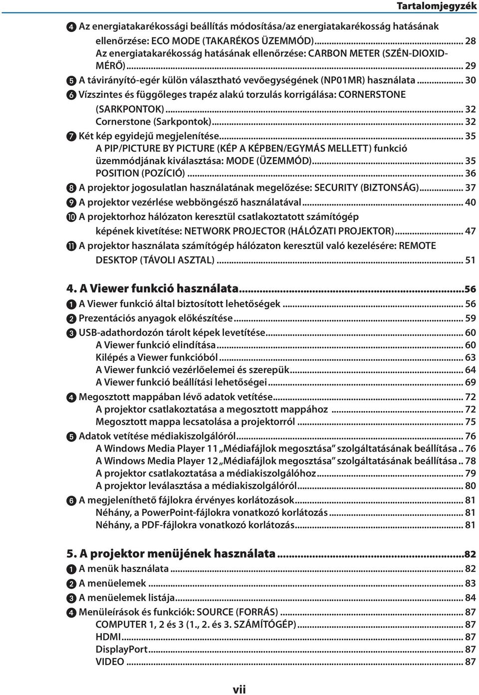 .. 30 Vízszintes és függőleges trapéz alakú torzulás korrigálása: CORNERSTONE (SARKPONTOK)... 32 Cornerstone (Sarkpontok)... 32 Két kép egyidejű megjelenítése.