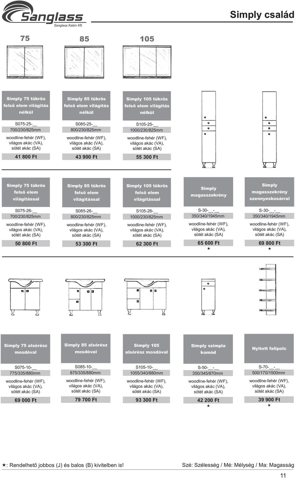 62 300 Ft S-30- - 350/340/1945mm 65 600 Ft S-30- - 350/340/1945mm 69 800 Ft Simply 75 alsórész Simply 85 alsórész Simply 105 alsórész Simply szimpla komód Nyitott falipolc S075-10- 775/335/880mm