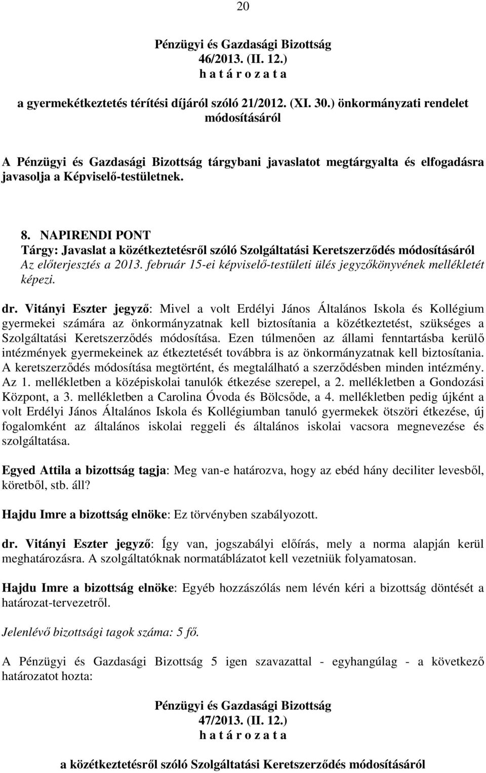 NAPIRENDI PONT Tárgy: Javaslat a közétkeztetésről szóló Szolgáltatási Keretszerződés módosításáról Az előterjesztés a 2013. február 15-ei képviselő-testületi ülés jegyzőkönyvének mellékletét képezi.