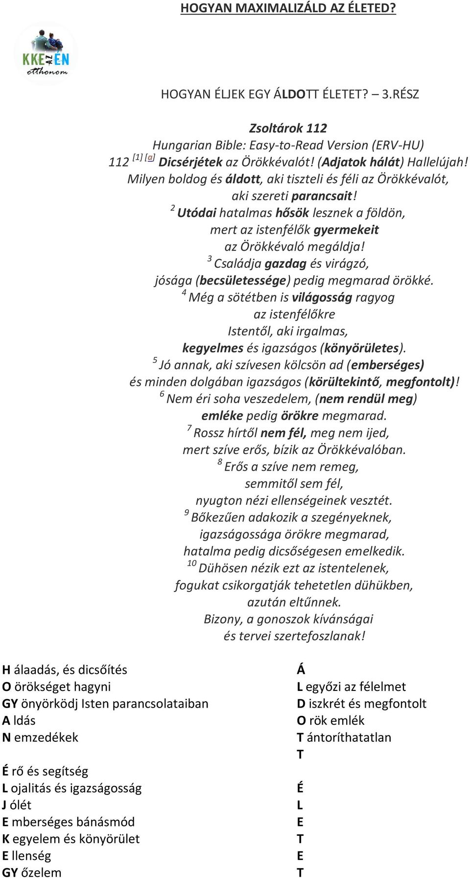 3 Családja gazdag és virágzó, jósága (becsületessége) pedig megmarad örökké. 4 Még a sötétben is világosság ragyog az istenfélőkre Istentől, aki irgalmas, kegyelmes és igazságos (könyörületes).