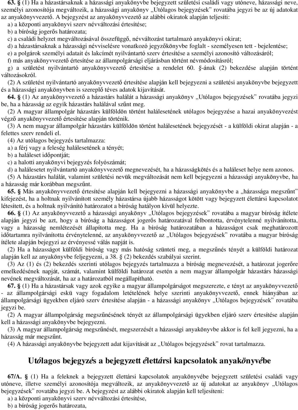 A bejegyzést az anyakönyvvezető az alábbi okiratok alapján teljesíti: a) a központi anyakönyvi szerv névváltozási értesítése; b) a bíróság jogerős határozata; c) a családi helyzet megváltozásával