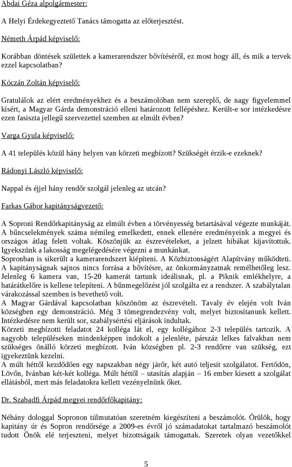 Kóczán Zoltán képviselő: Gratulálok az elért eredményekhez és a beszámolóban nem szereplő, de nagy figyelemmel kísért, a Magyar Gárda demonstráció elleni határozott fellépéshez.