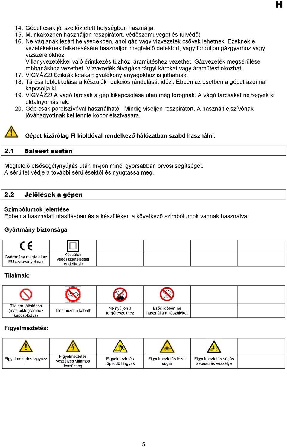 Villanyvezetékkel való érintkezés tűzhöz, áramütéshez vezethet. Gázvezeték megsérülése robbanáshoz vezethet. Vízvezeték átvágása tárgyi károkat vagy áramütést okozhat. 17. VIGYÁZZ!