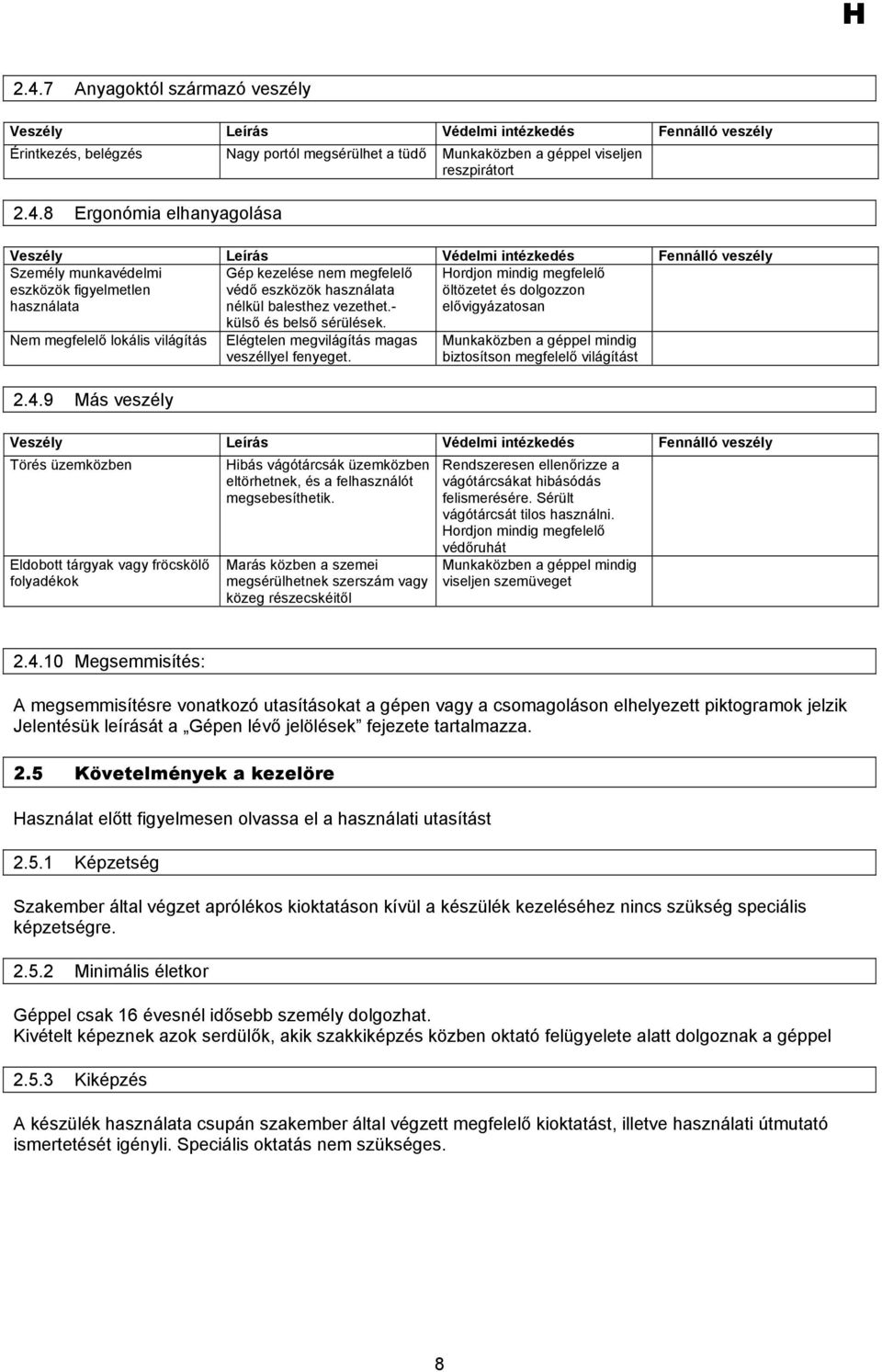 Munkaközben a géppel mindig biztosítson megfelelő világítást Törés üzemközben Eldobott tárgyak vagy fröcskölő folyadékok Hibás vágótárcsák üzemközben eltörhetnek, és a felhasználót megsebesíthetik.