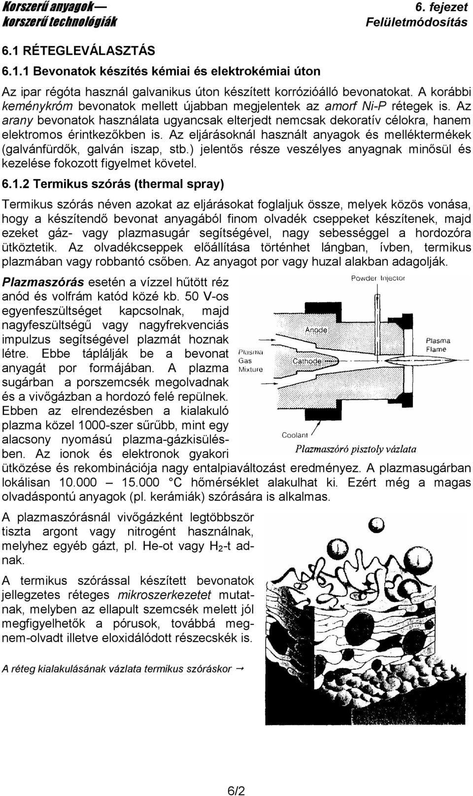 Az eljárásoknál használt anyagok és melléktermékek (galvánfürdık, galván iszap, stb.) jelentıs része veszélyes anyagnak minısül és kezelése fokozott figyelmet követel. 6.1.