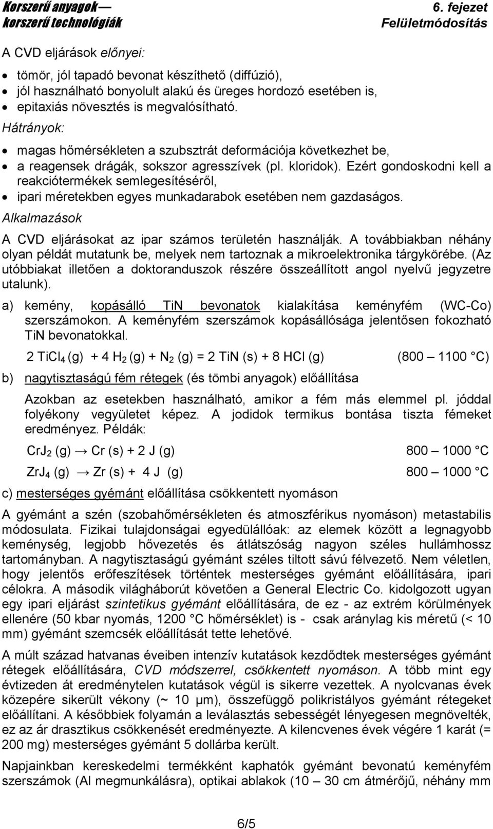 Ezért gondoskodni kell a reakciótermékek semlegesítésérıl, ipari méretekben egyes munkadarabok esetében nem gazdaságos. Alkalmazások A CVD eljárásokat az ipar számos területén használják.