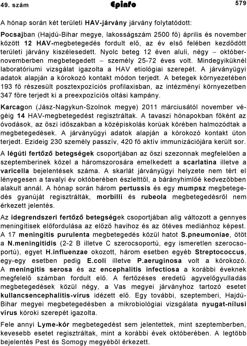 Mindegyiküknél laboratóriumi vizsgálat igazolta a HAV etiológiai szerepét. A járványügyi adatok alapján a kórokozó kontakt módon terjedt.