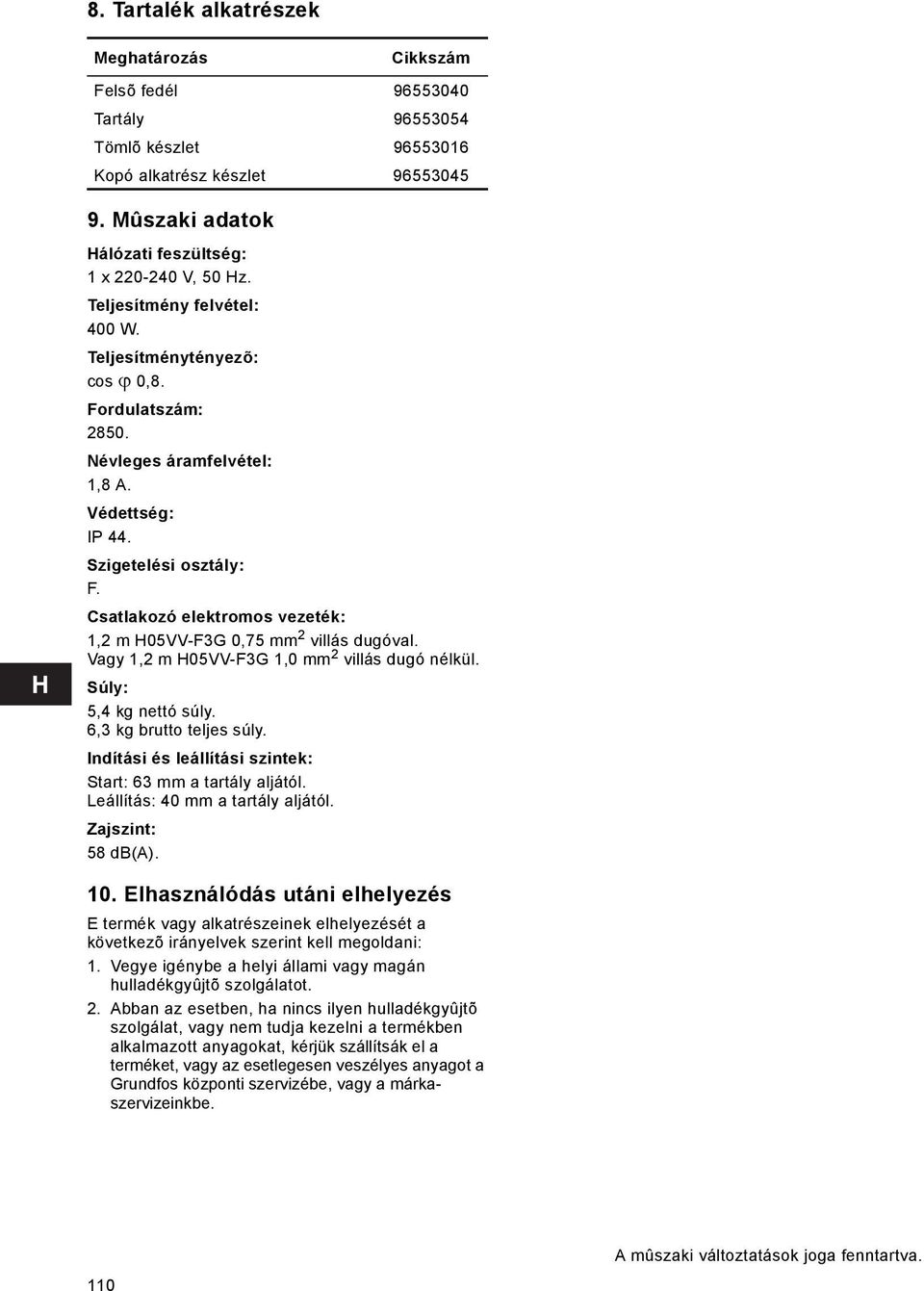 Csatlakozó elektromos vezeték: 1,2 m H05VV-F3G 0,75 mm 2 villás dugóval. Vagy 1,2 m H05VV-F3G 1,0 mm 2 villás dugó nélkül. Súly: 5,4 kg nettó súly. 6,3 kg brutto teljes súly.