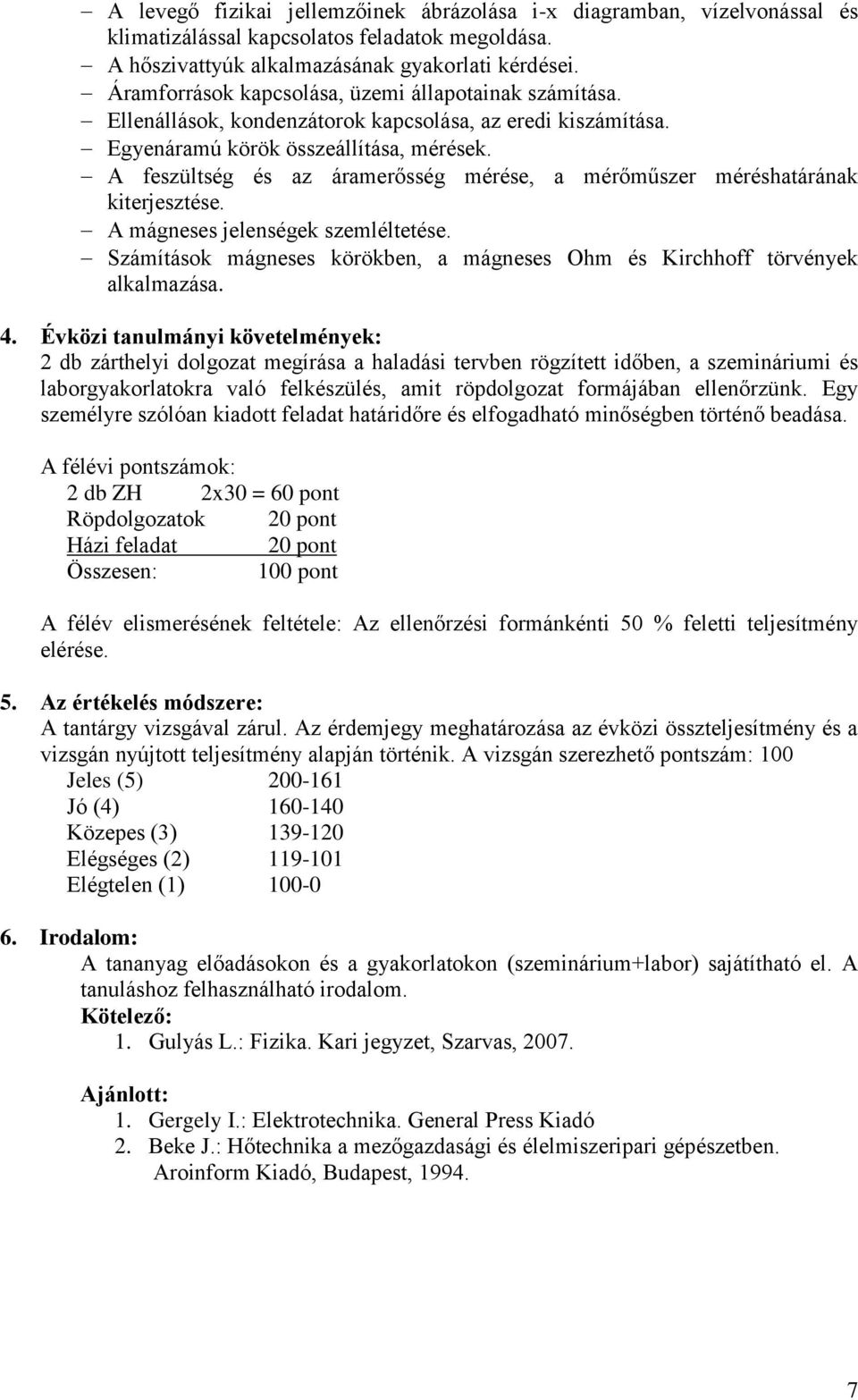 A feszültség és az áramerősség mérése, a mérőműszer méréshatárának kiterjesztése. A mágneses jelenségek szemléltetése. Számítások mágneses körökben, a mágneses Ohm és Kirchhoff törvények alkalmazása.