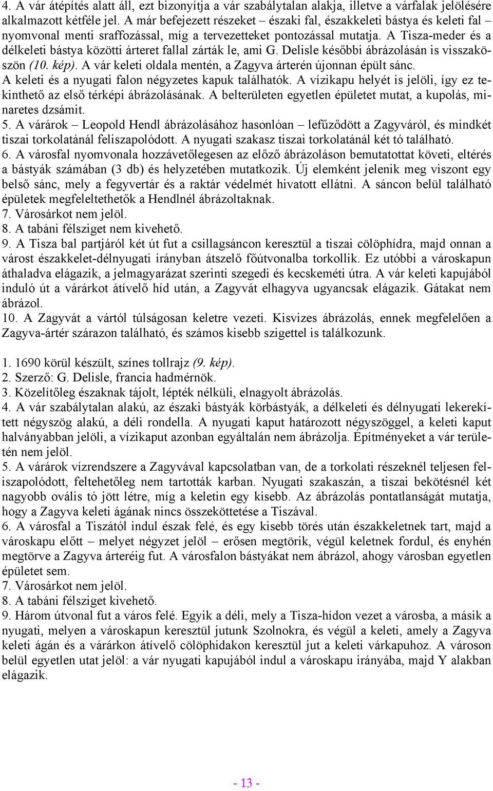 A Tisza-meder és a délkeleti bástya közötti árteret fallal zárták le, ami G. Delisle későbbi ábrázolásán is visszaköszön (10. kép). A vár keleti oldala mentén, a Zagyva árterén újonnan épült sánc.