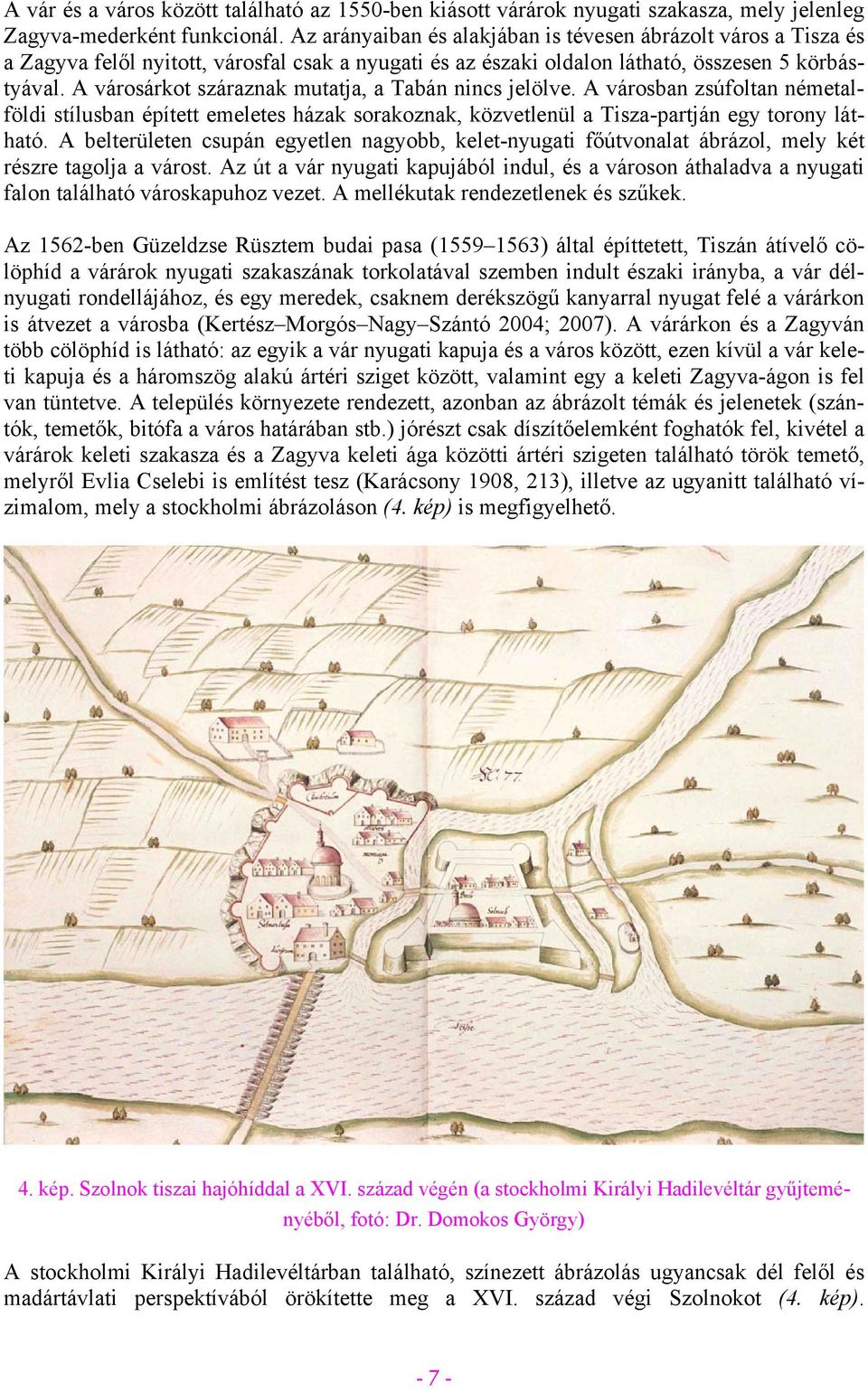 A városárkot száraznak mutatja, a Tabán nincs jelölve. A városban zsúfoltan németalföldi stílusban épített emeletes házak sorakoznak, közvetlenül a Tisza-partján egy torony látható.