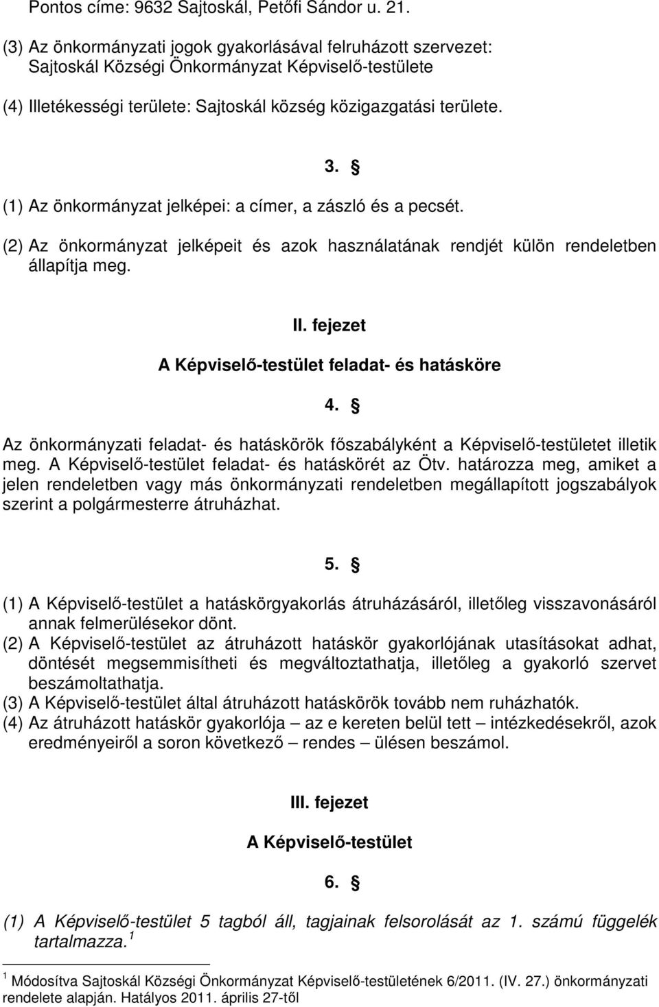 (1) Az önkormányzat jelképei: a címer, a zászló és a pecsét. (2) Az önkormányzat jelképeit és azok használatának rendjét külön rendeletben állapítja meg. II.