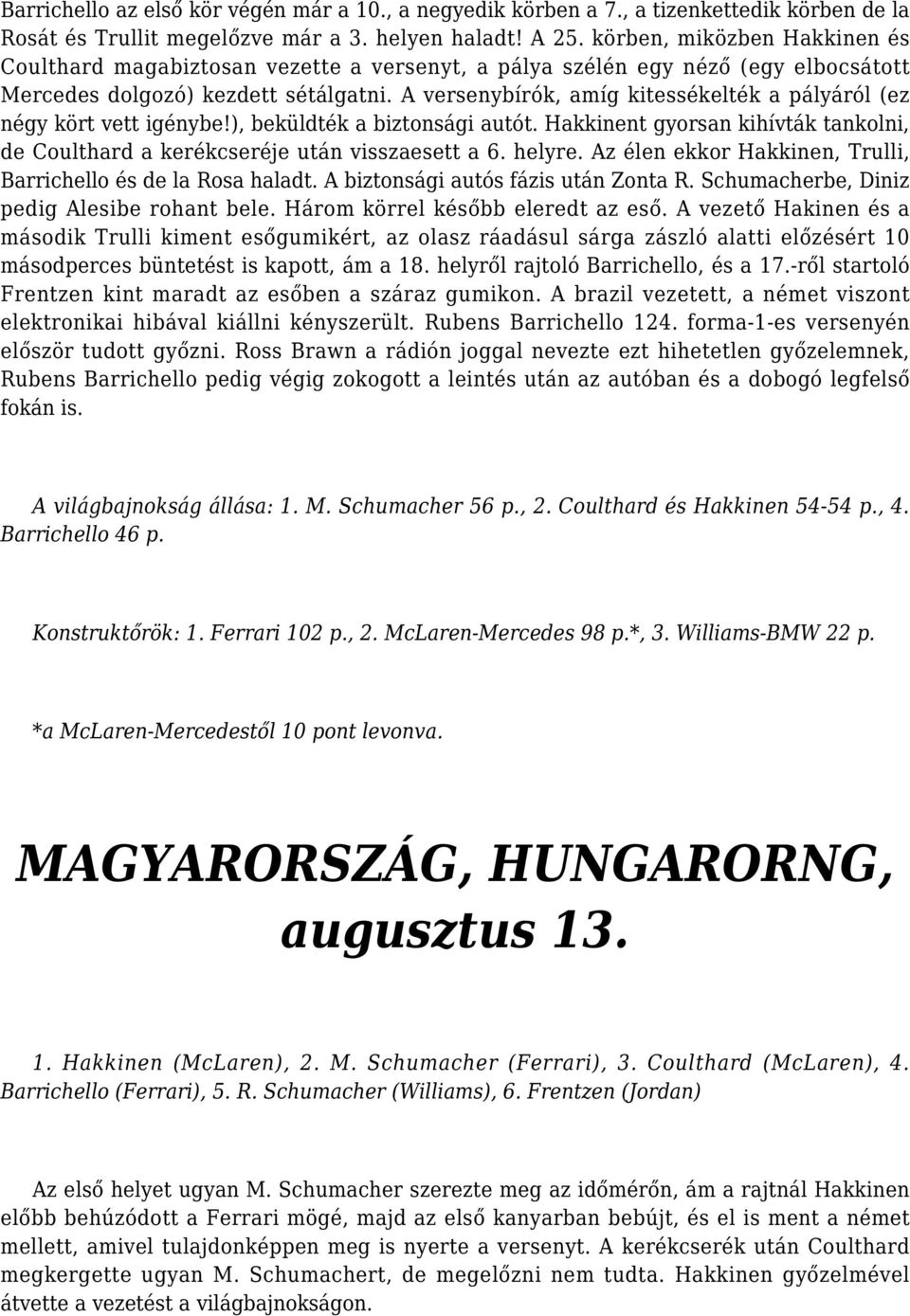 A versenybírók, amíg kitessékelték a pályáról (ez négy kört vett igénybe!), beküldték a biztonsági autót. Hakkinent gyorsan kihívták tankolni, de Coulthard a kerékcseréje után visszaesett a 6. helyre.